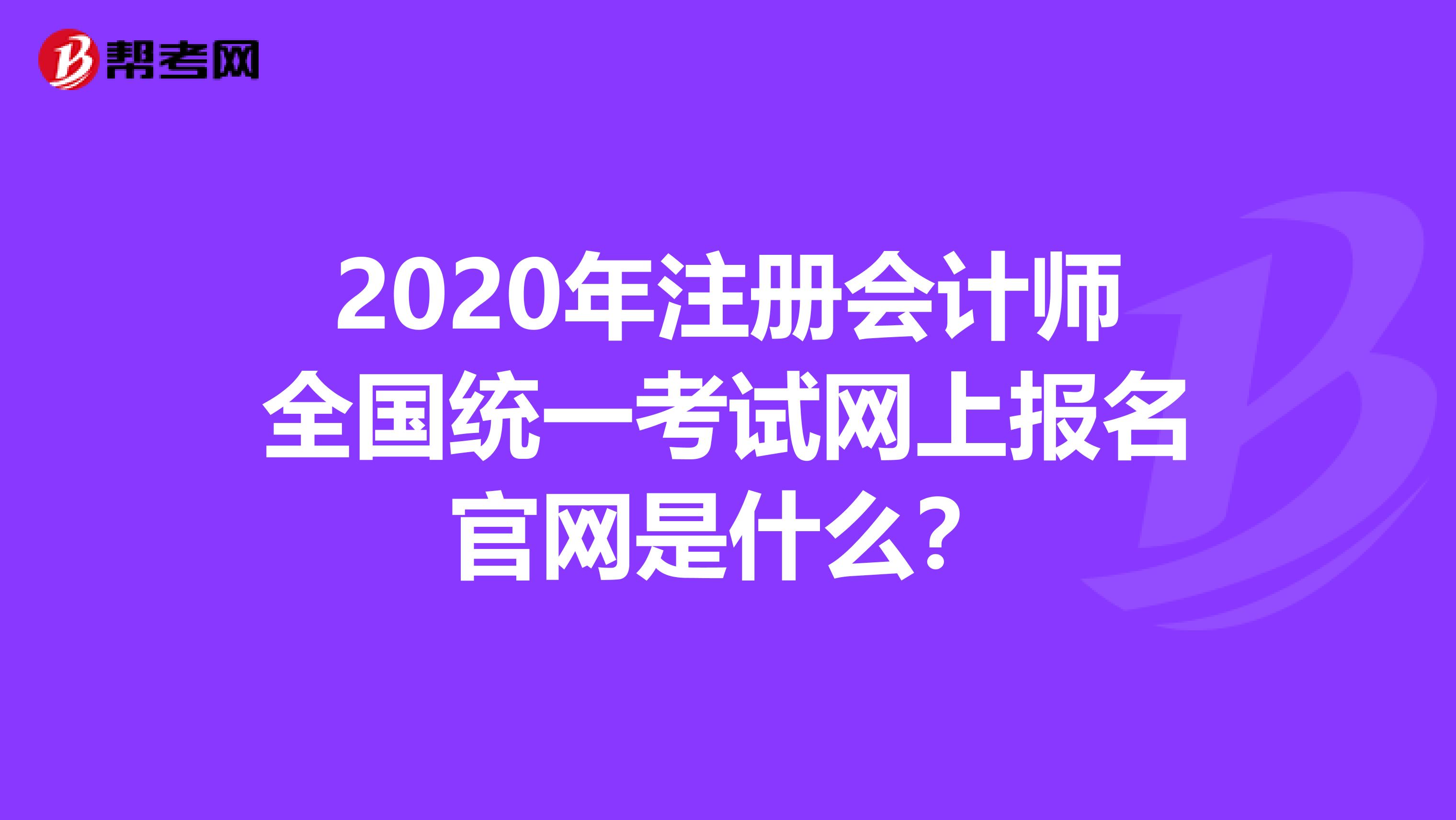 2020年注冊(cè)會(huì)計(jì)師全國(guó)統(tǒng)一考試網(wǎng)上報(bào)名官網(wǎng)是什么？