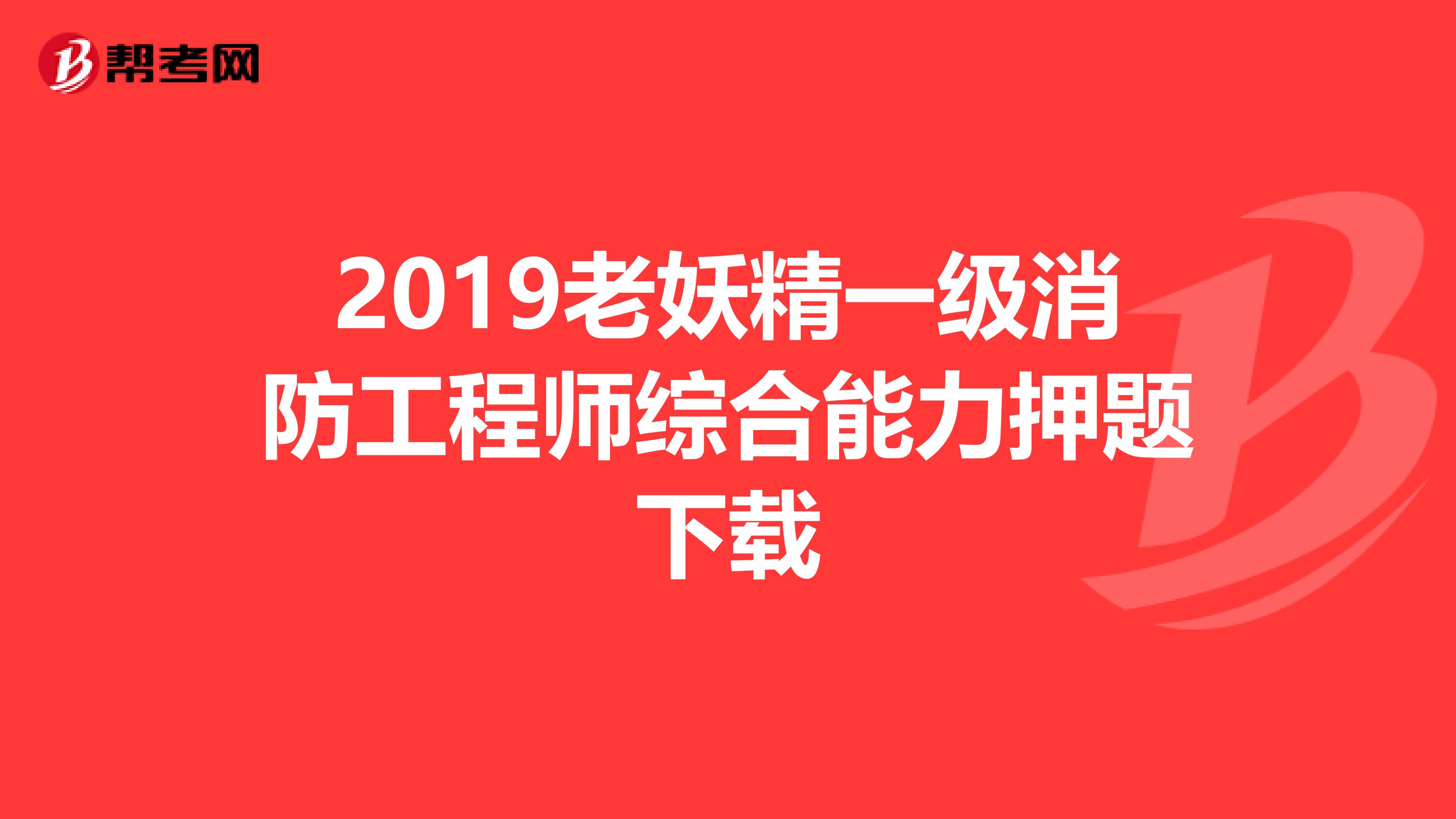 2019老妖精一级消防工程师综合能力押题下载