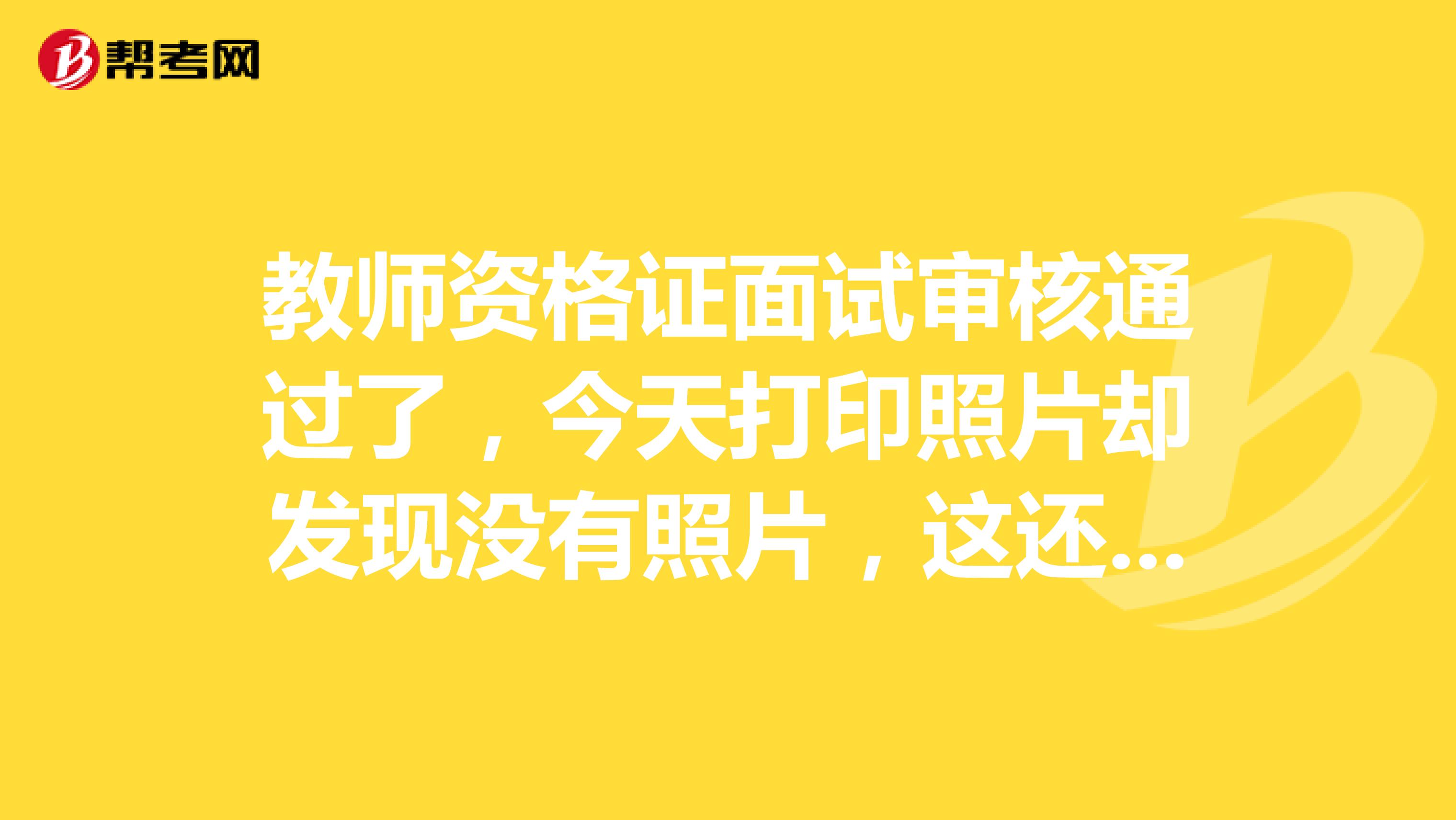 教师资格证面试审核通过了,今天打印照片却发现没有照片,这还能考试