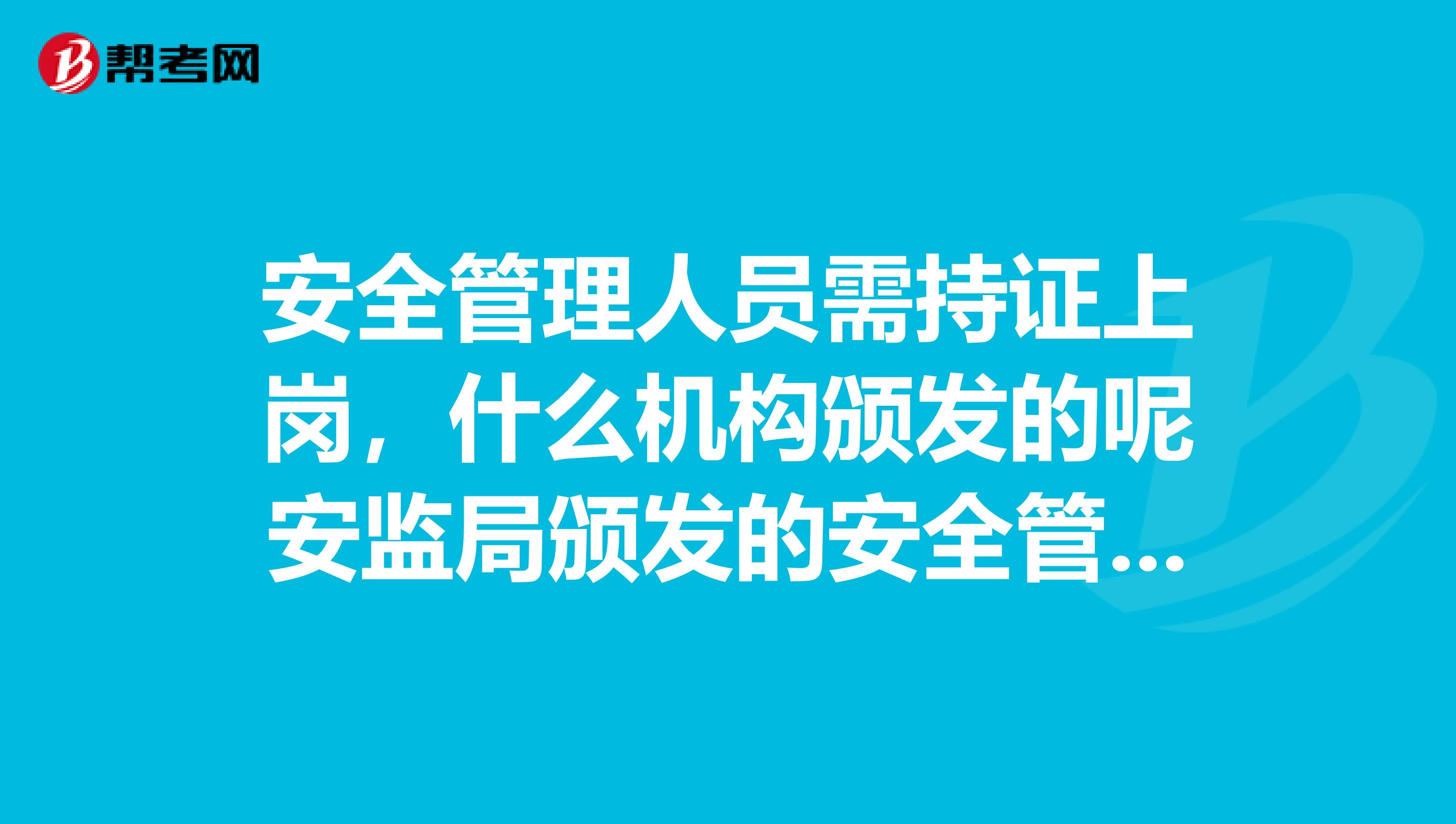 安全管理人员需持证上岗,什么机构颁发的呢安监局颁发的安全管理员资格证书可以替代吗?