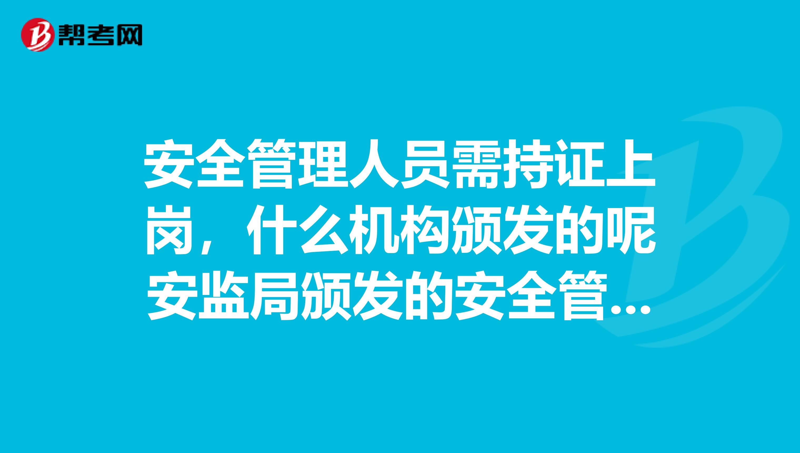 安全管理人员需持证上岗，什么机构颁发的呢安监局颁发的安全管理员资格证书可以替代吗？