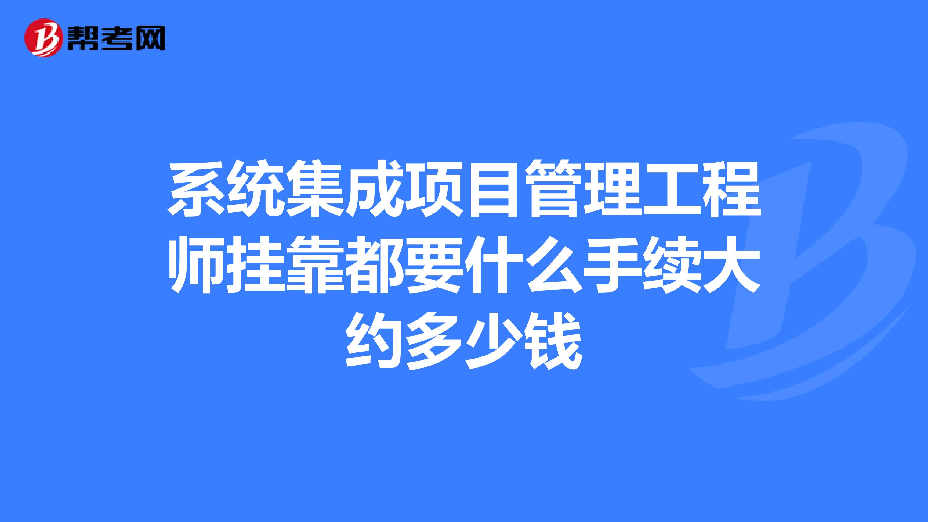 系统集成项目管理工程师兼职都要什么手续大约多少钱