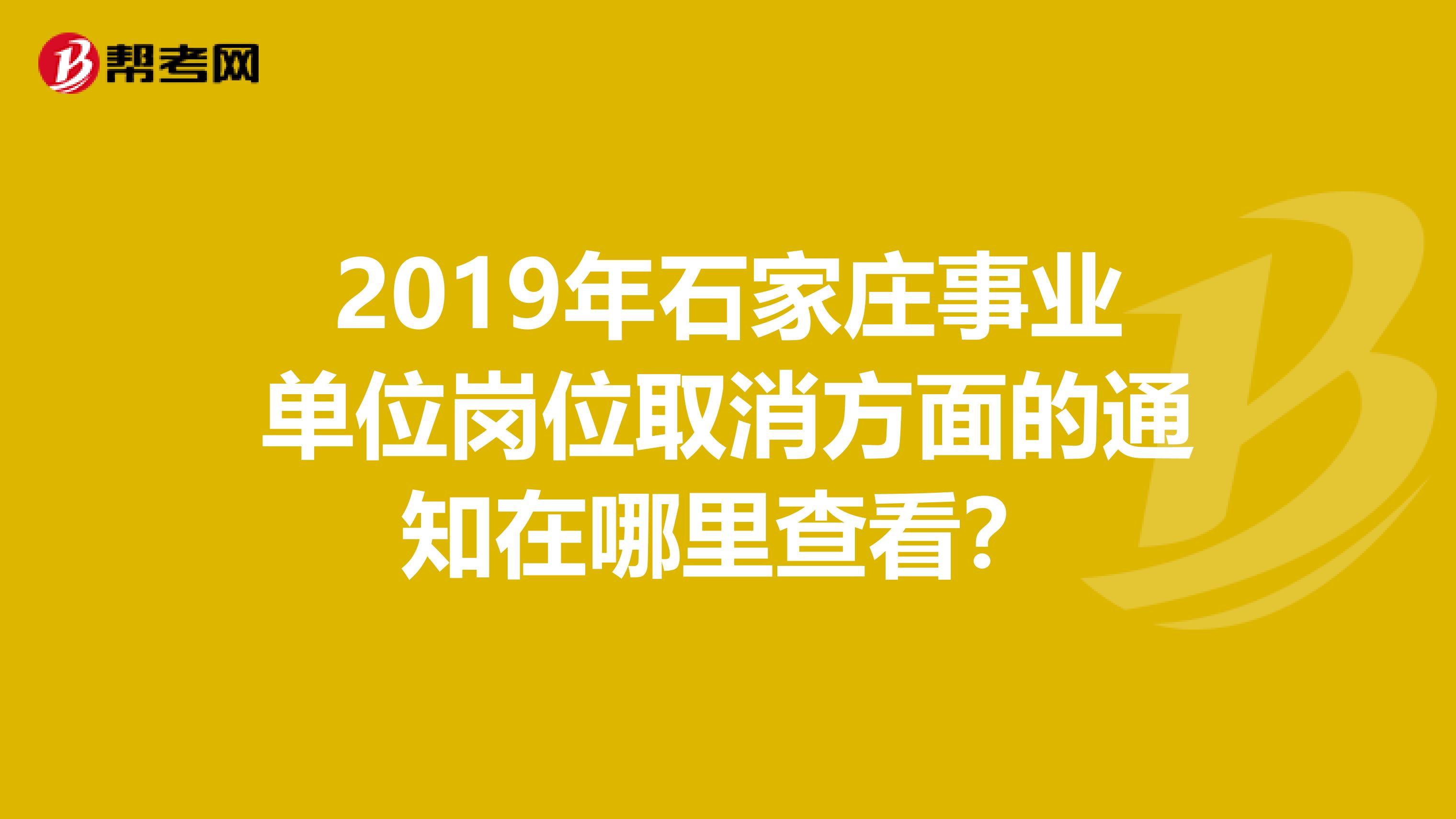 2019年石家庄事业单位岗位取消方面的通知在哪里查看?