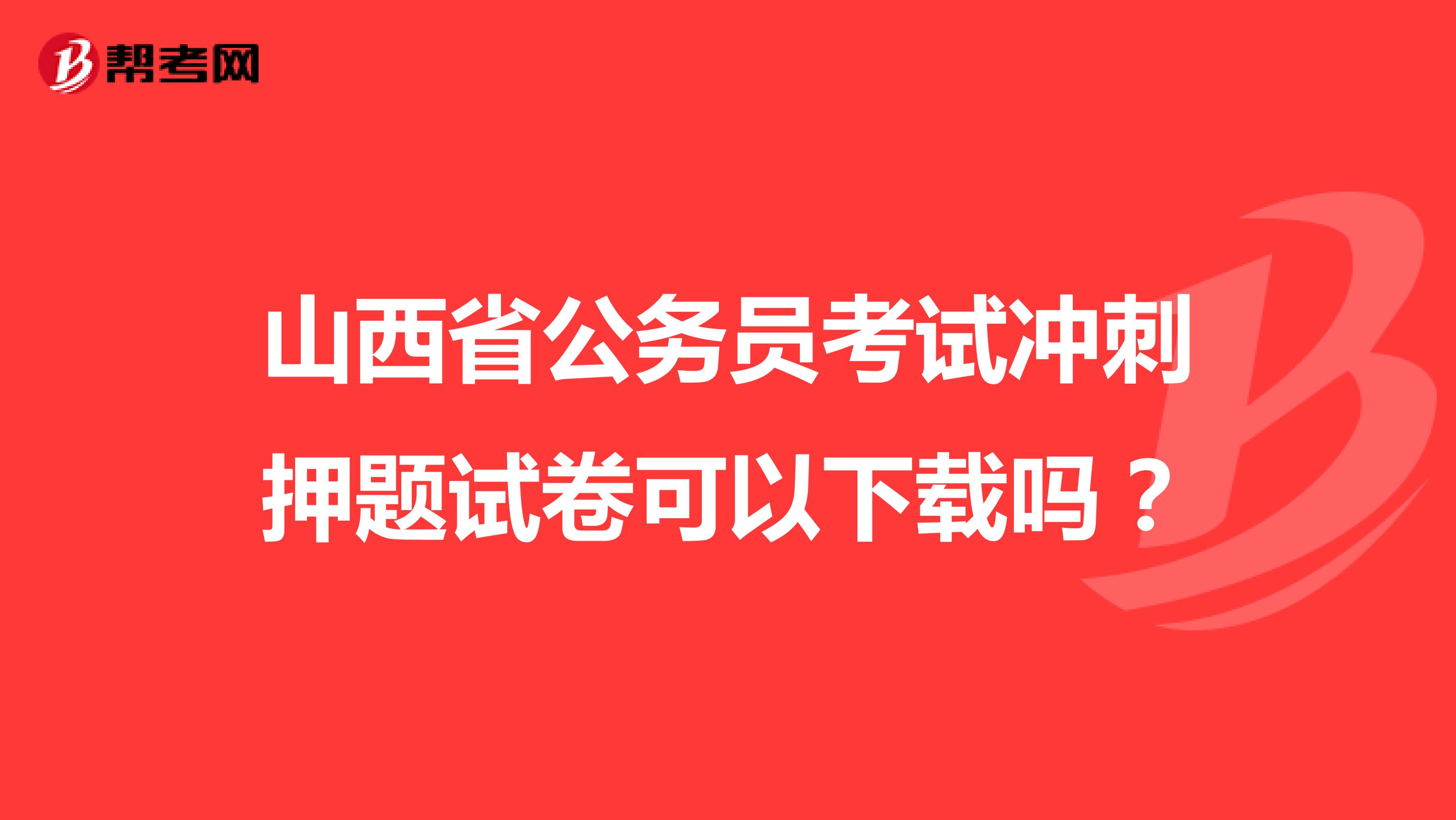 山西省公务员考试冲刺押题试卷可以下载吗?