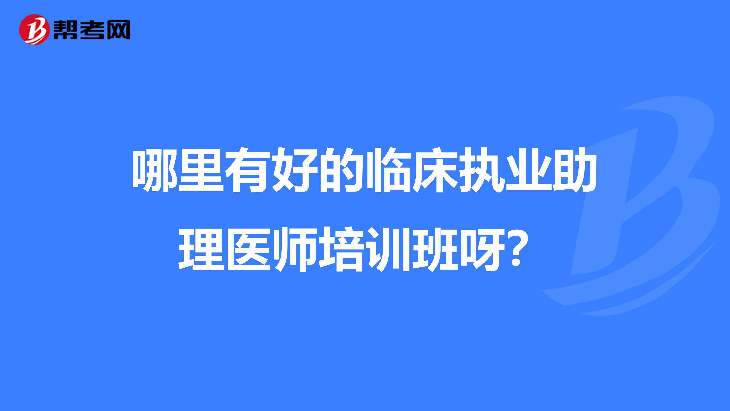哪里有好的临床执业助理医师培训班呀？