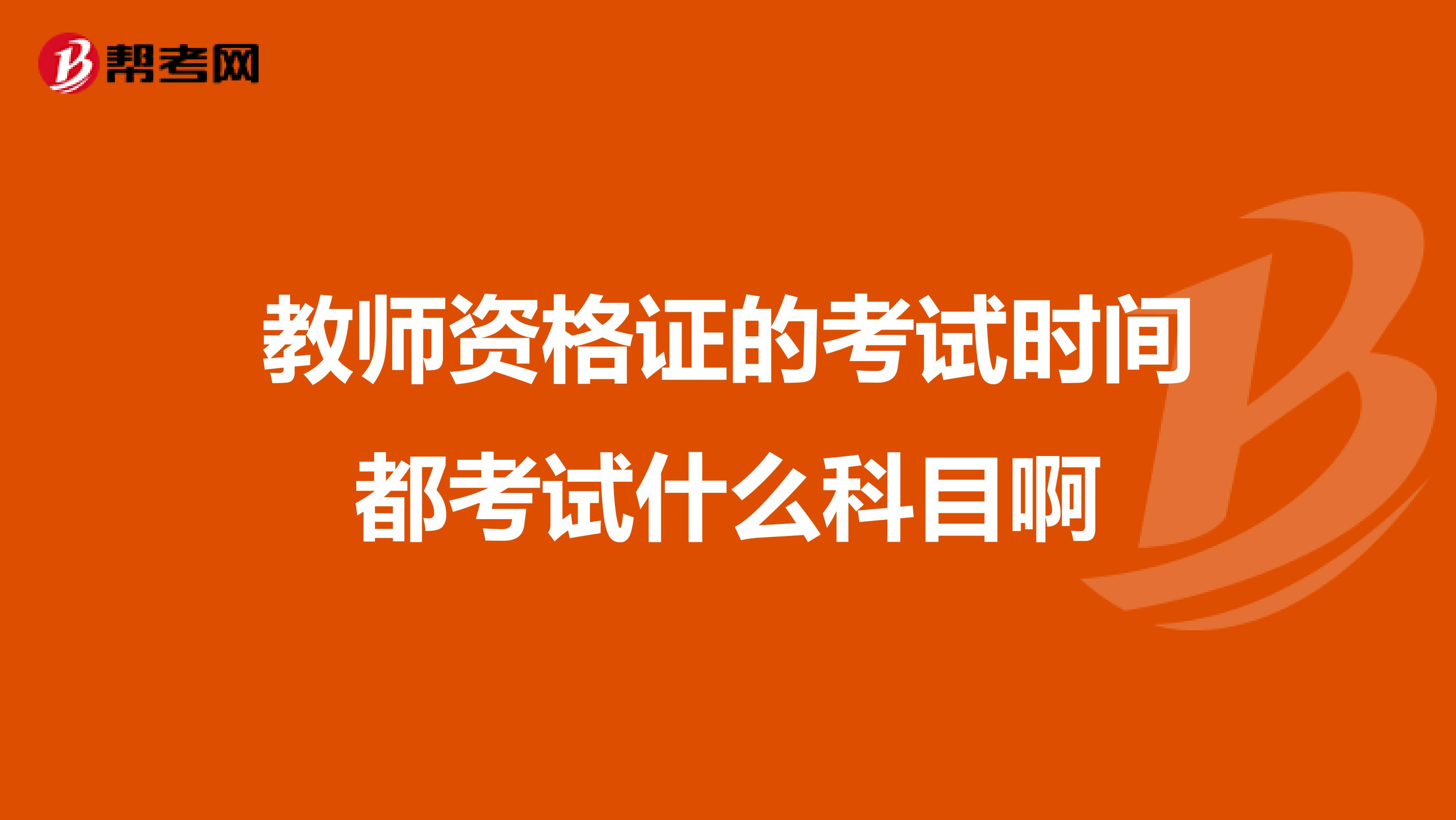 教師資格證的考試時間都考試什么科目啊