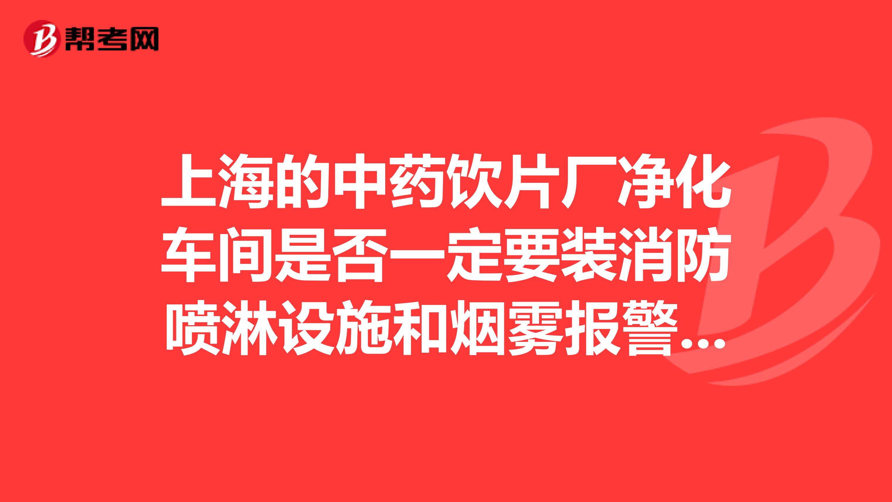 上海的中药饮片厂净化车间是否一定要装消防喷淋设施和烟雾报警系统。面积大小是否有关?什么地方规定请告