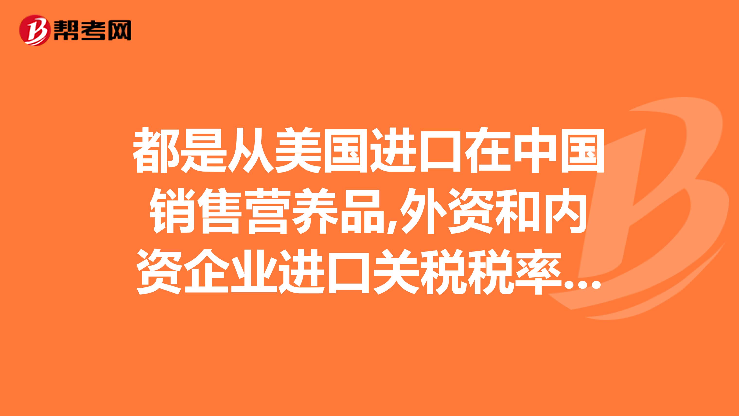 都是从美国进口在中国销售营养品,外资和内资企业进口关税税率不一样吗