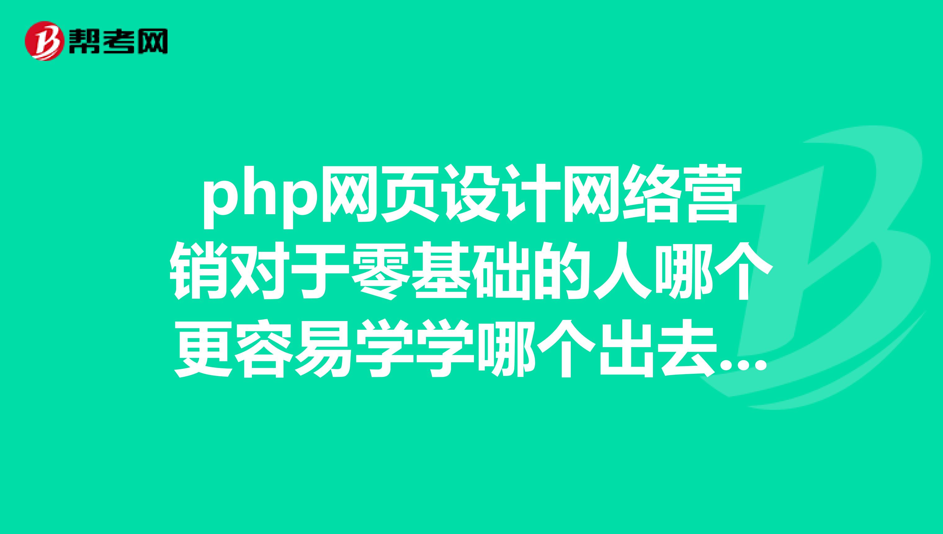 php网页设计网络营销对于零基础的人哪个更容易学学哪个出去更容易找工作求介绍