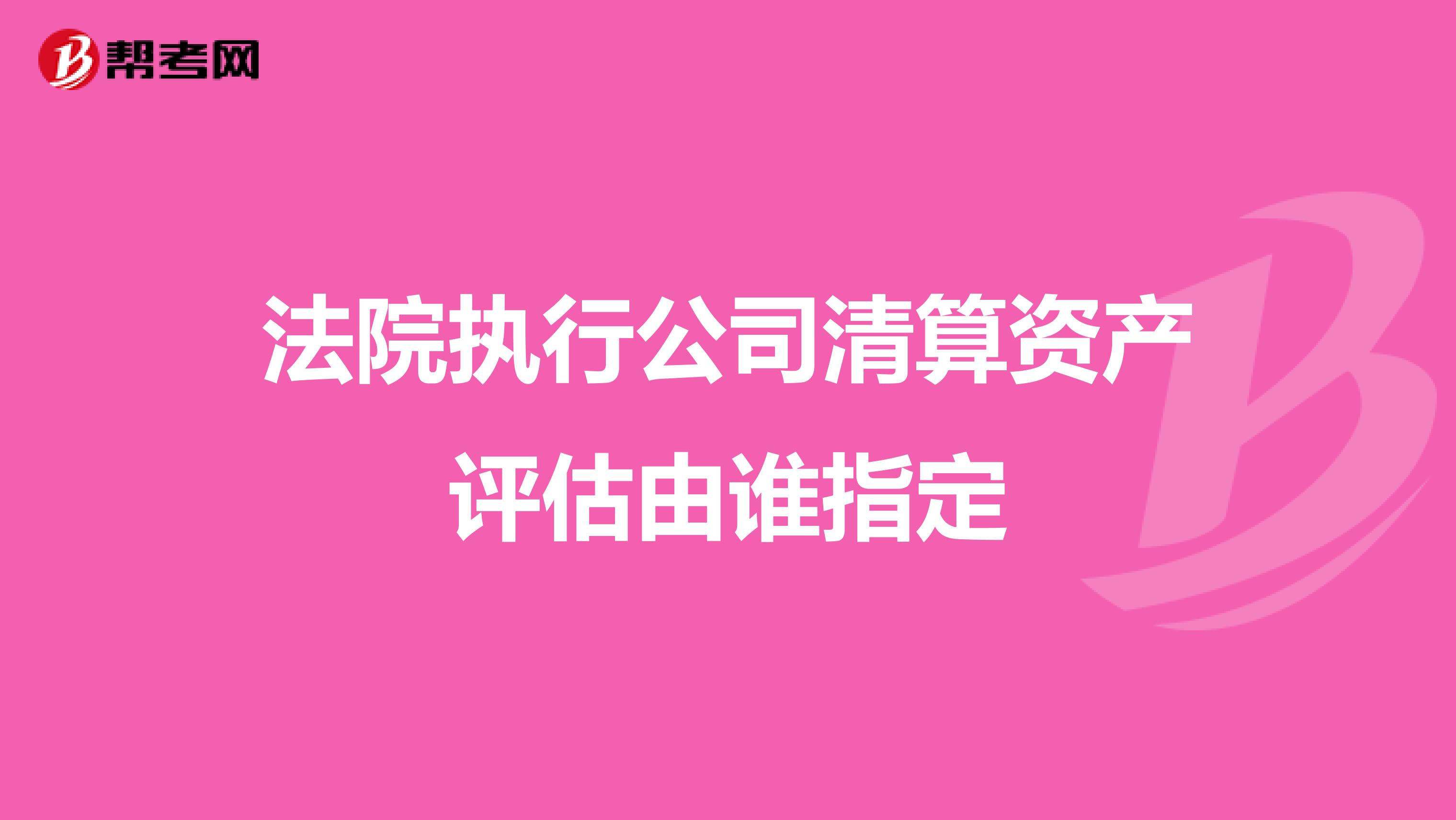 法院执行公司清算资产评估由谁指定