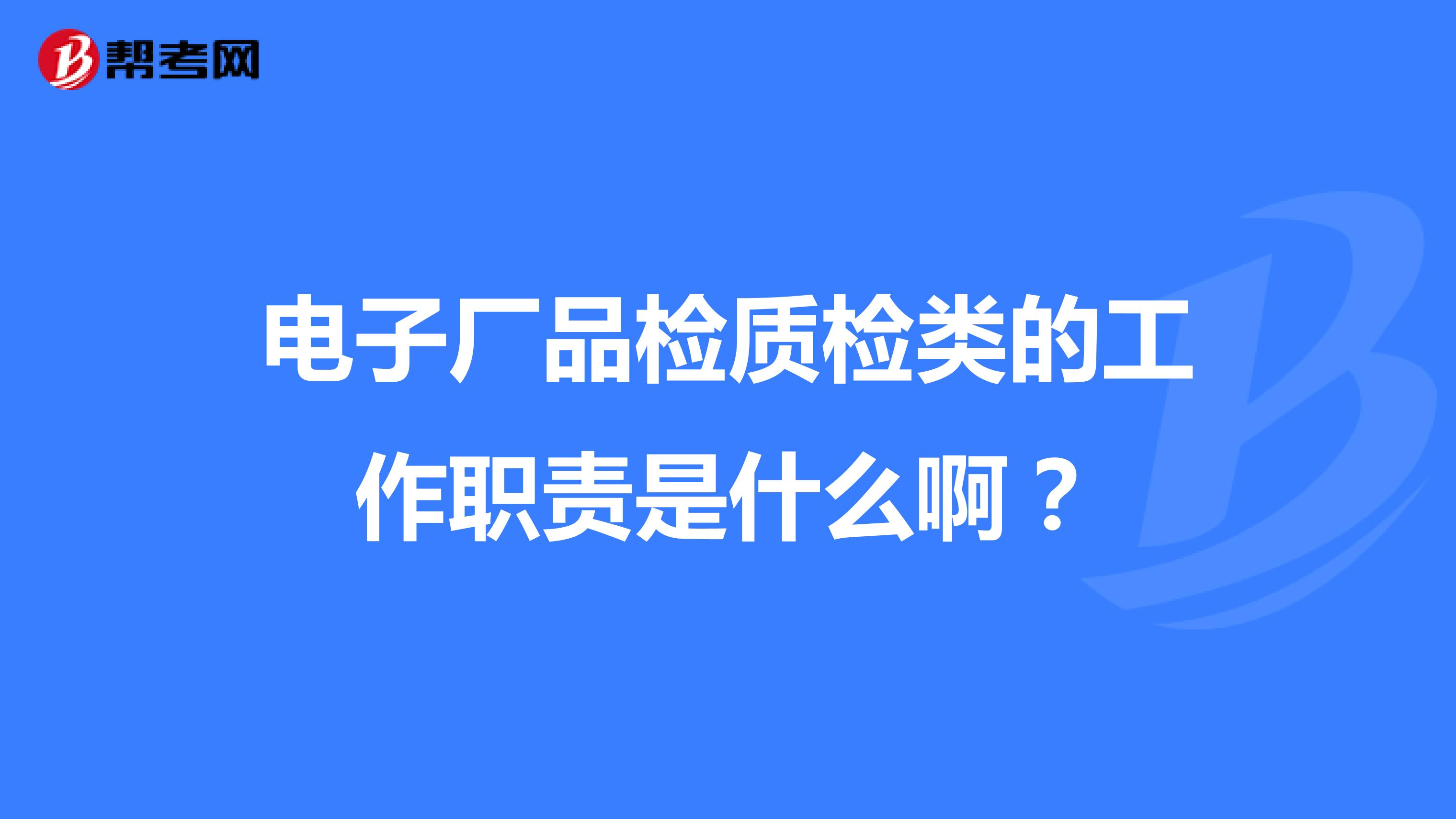 电子厂品检质检类的工作职责是什么啊?