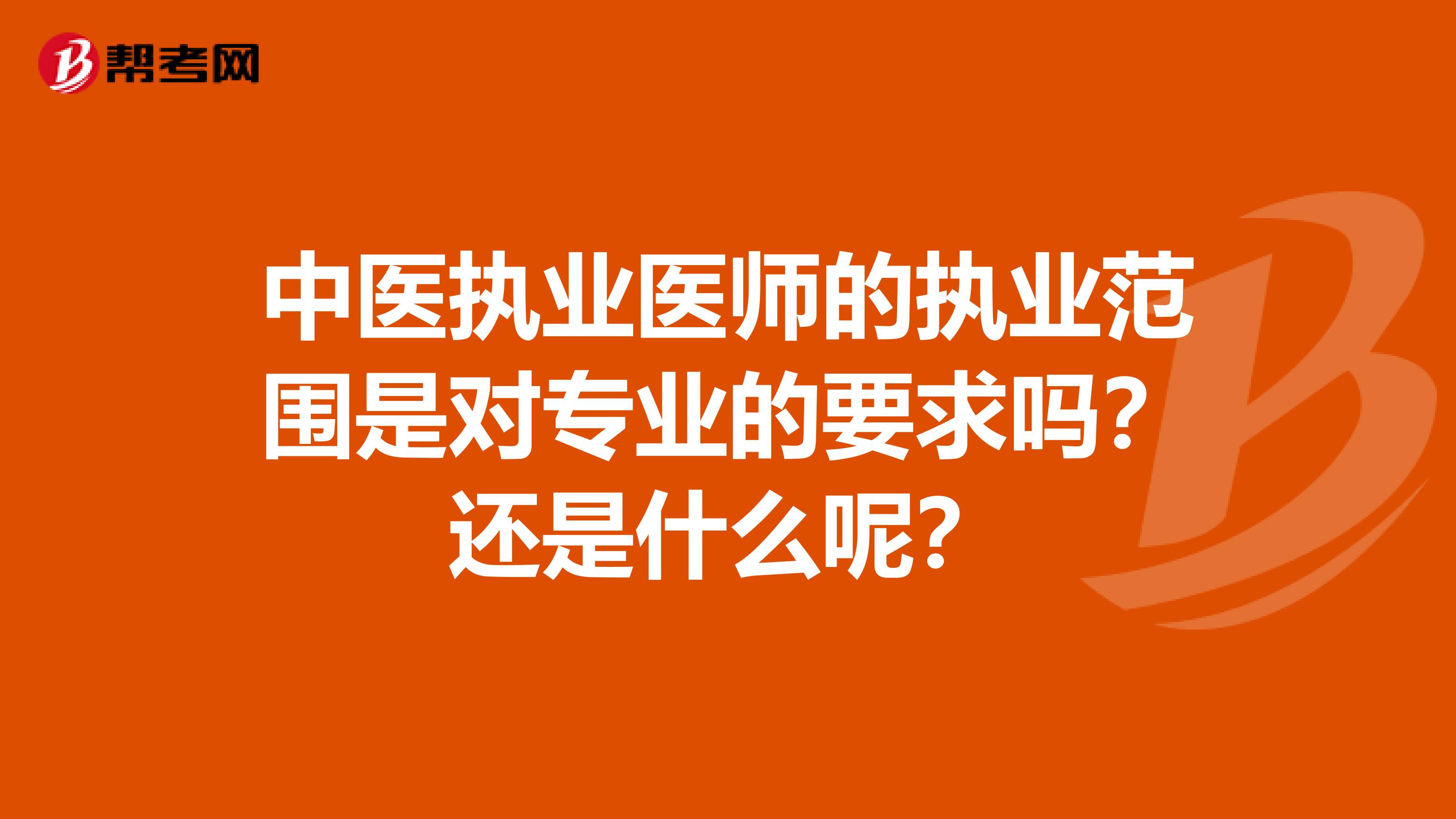 中医执业医师的执业范围是对专业的要求吗？还是什么呢？