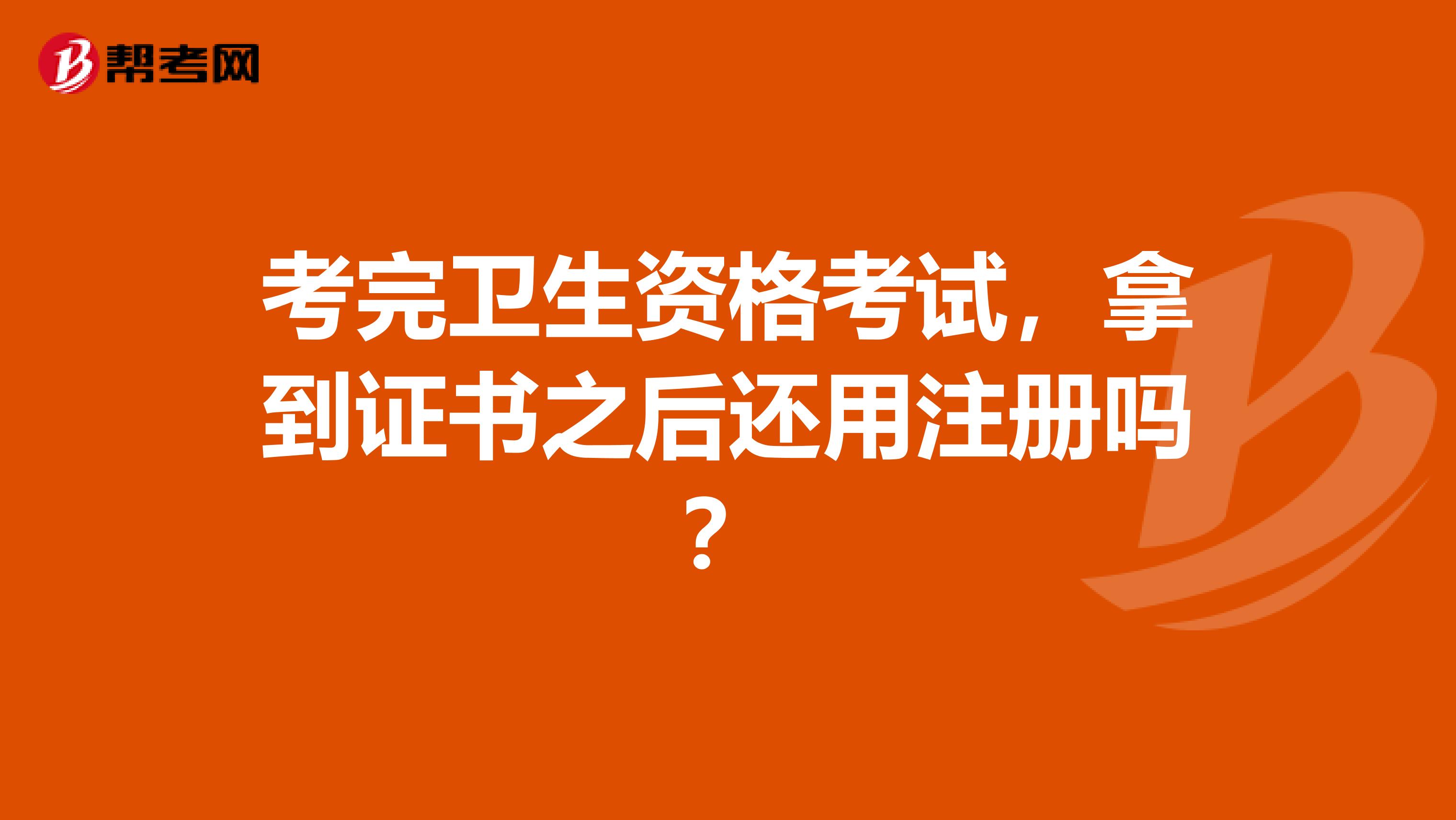 考完卫生资格考试，拿到证书之后还用注册吗？