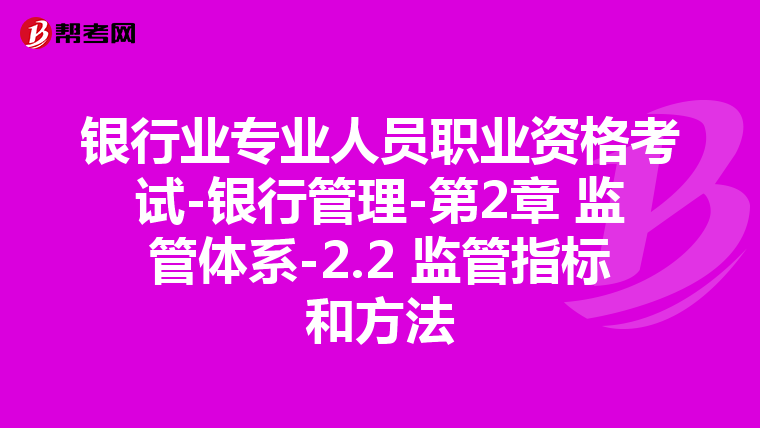 银行业专业人员职业资格考试-银行管理-第2章 监管体系-2.2 监管指标和方法