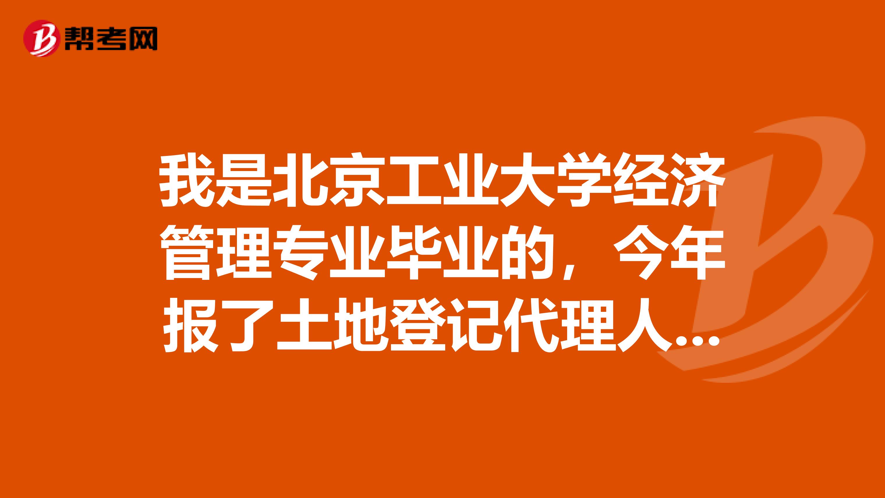 我是北京工业大学经济管理专业毕业的，今年报了土地登记代理人考试，这个考试具体有哪些科目呢？