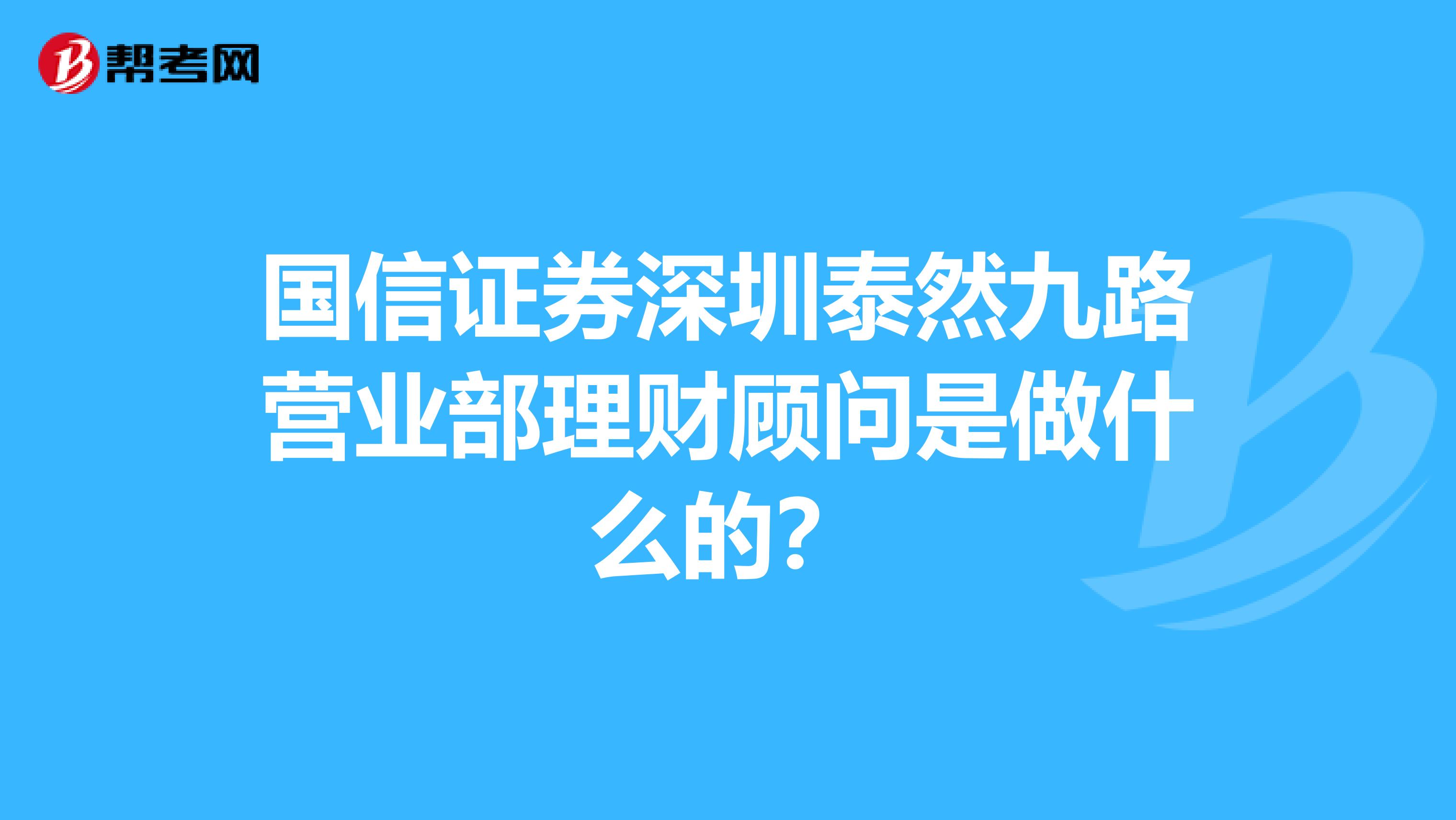 国信证券深圳泰然九路营业部理财顾问是做什么的?
