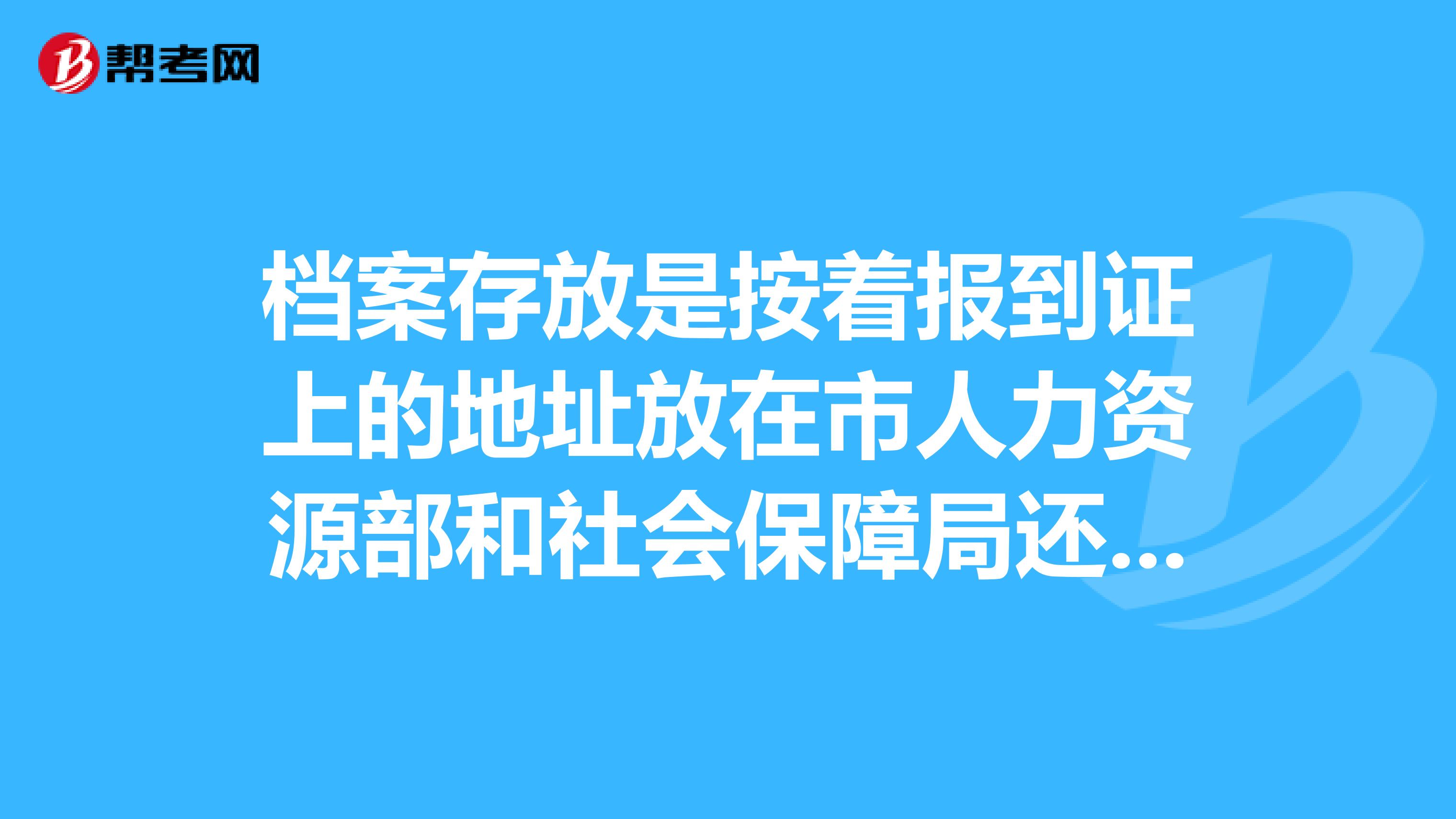档案存放是按着报到证上的地址放在市人力资源部和社会保障局还是放在人才市场