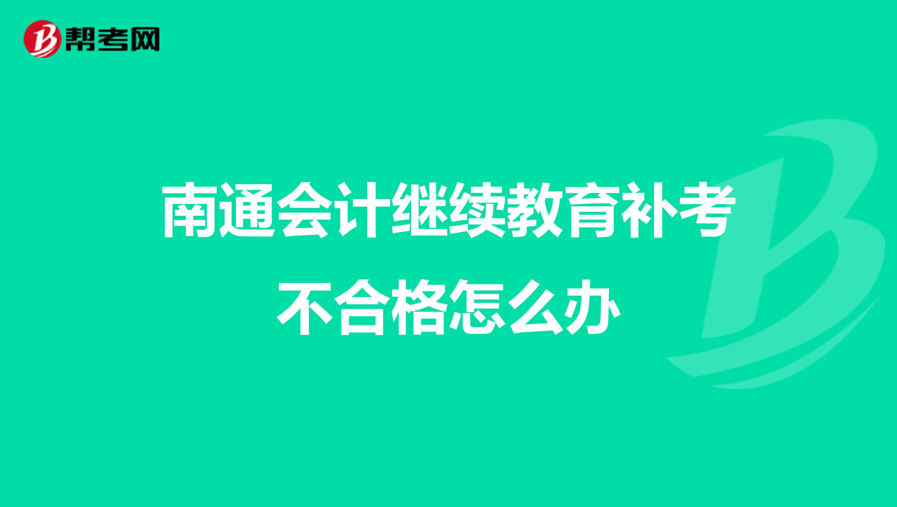 南通会计继续教育补考不合格怎么办