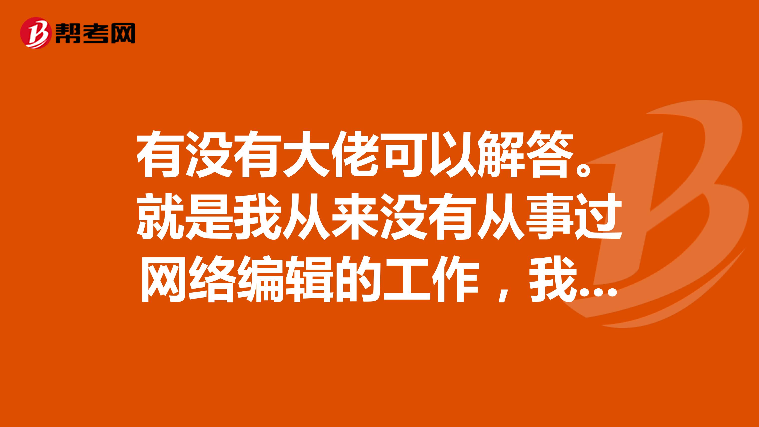 有没有大佬可以解答。就是我从来没有从事过网络编辑的工作,我可以报考吗?