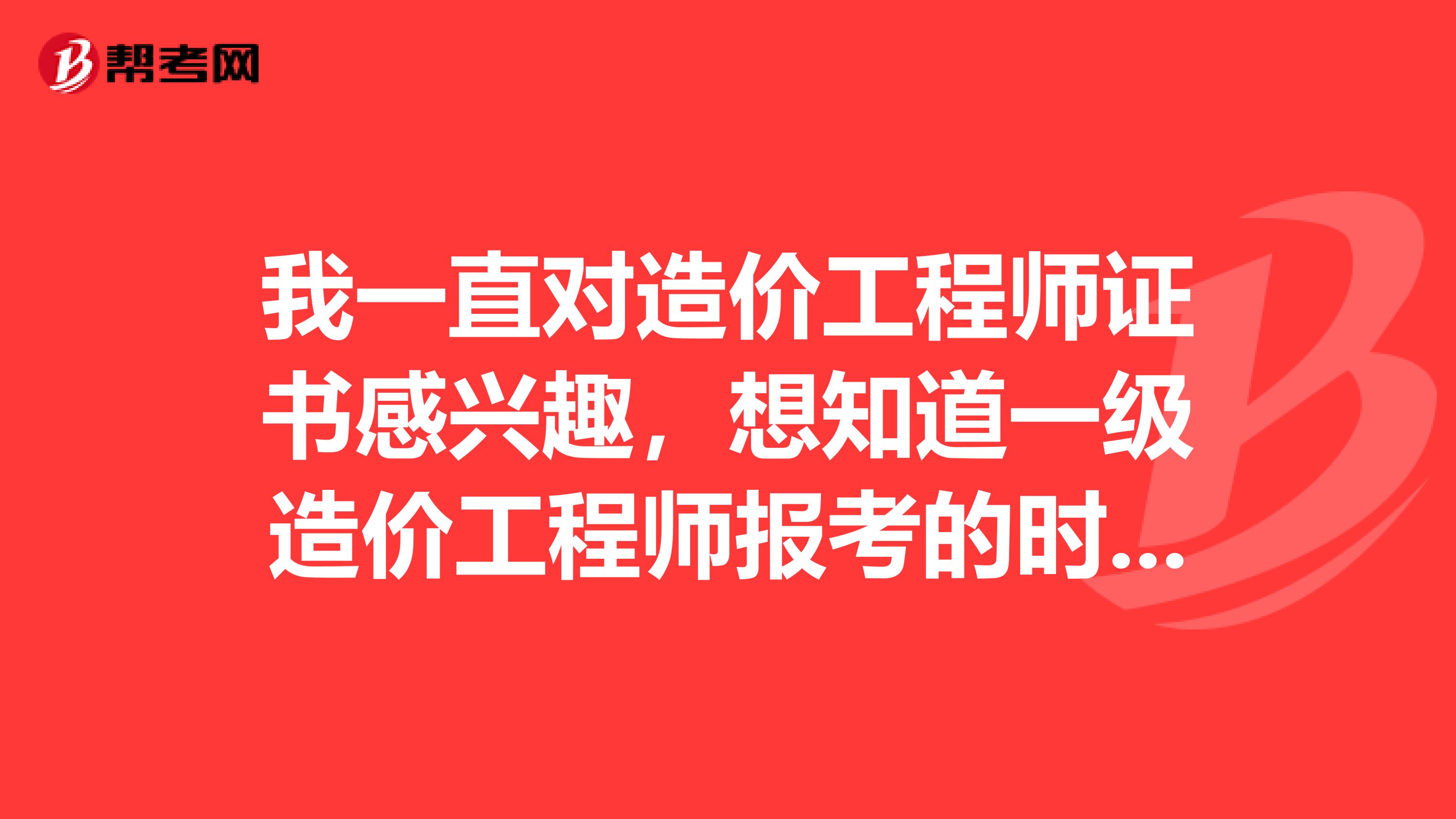 我一直对造价工程师证书感兴趣，想知道一级造价工程师报考的时间和科目？