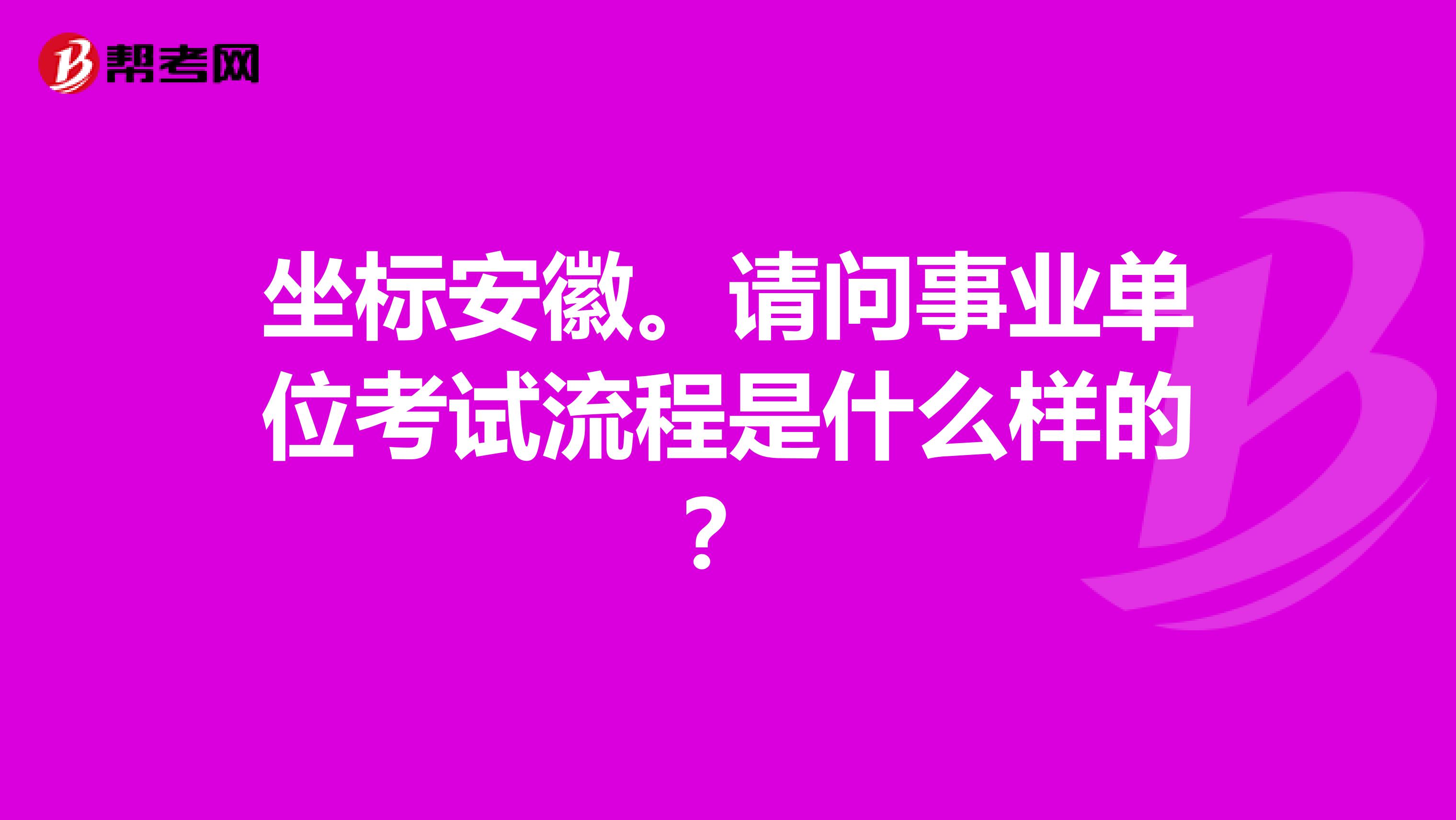 坐标安徽。请问事业单位考试流程是什么样的？