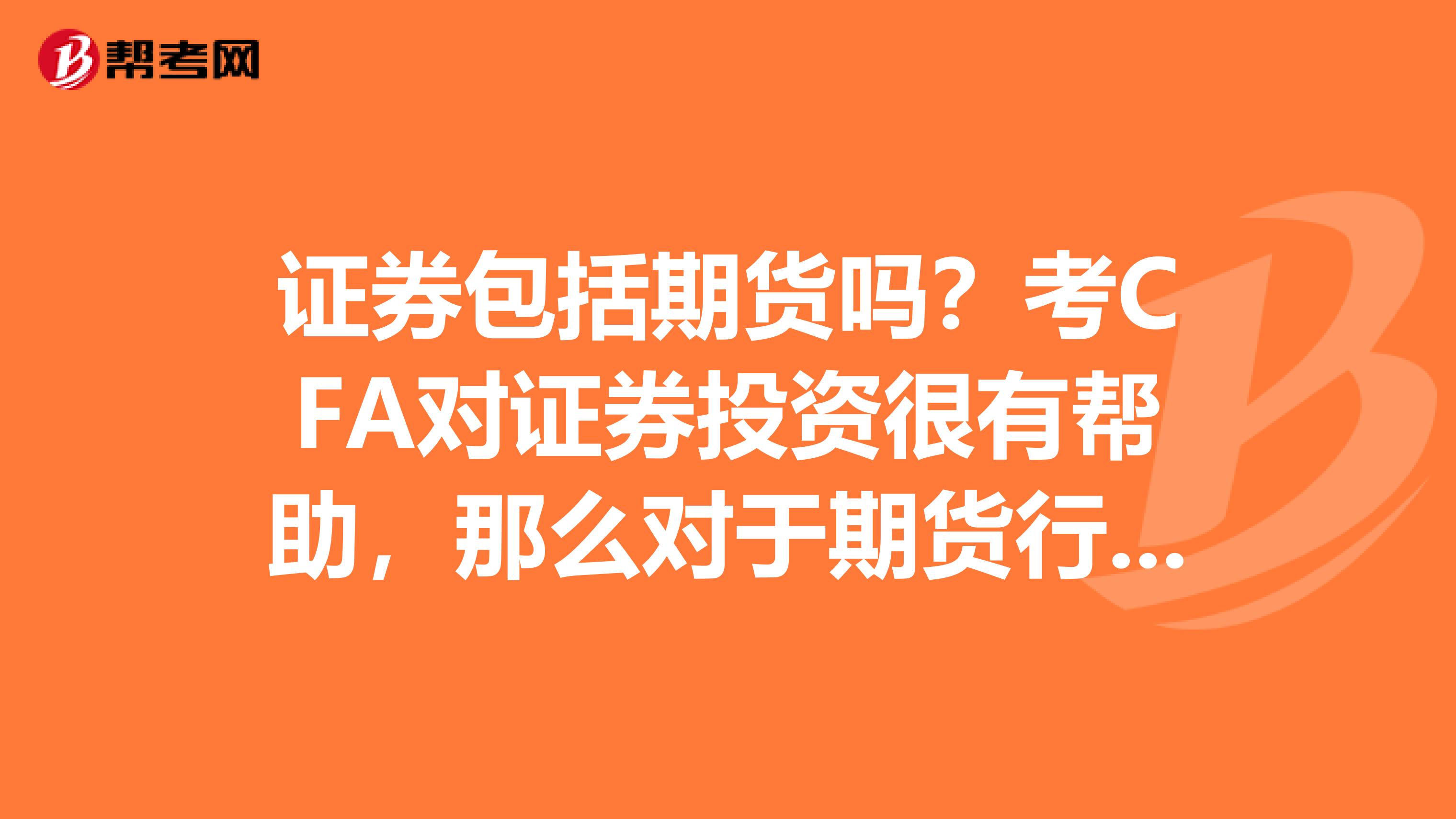 證券包括期貨嗎？考CFA對證券投資很有幫助，那么對于期貨行業(yè)的分析呢？謝謝