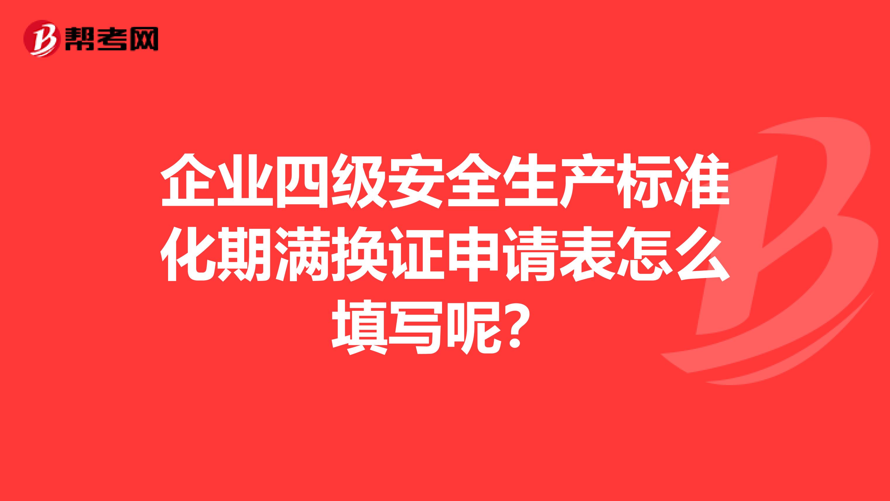 企业四级安全生产标准化期满换证申请表怎么填写呢?