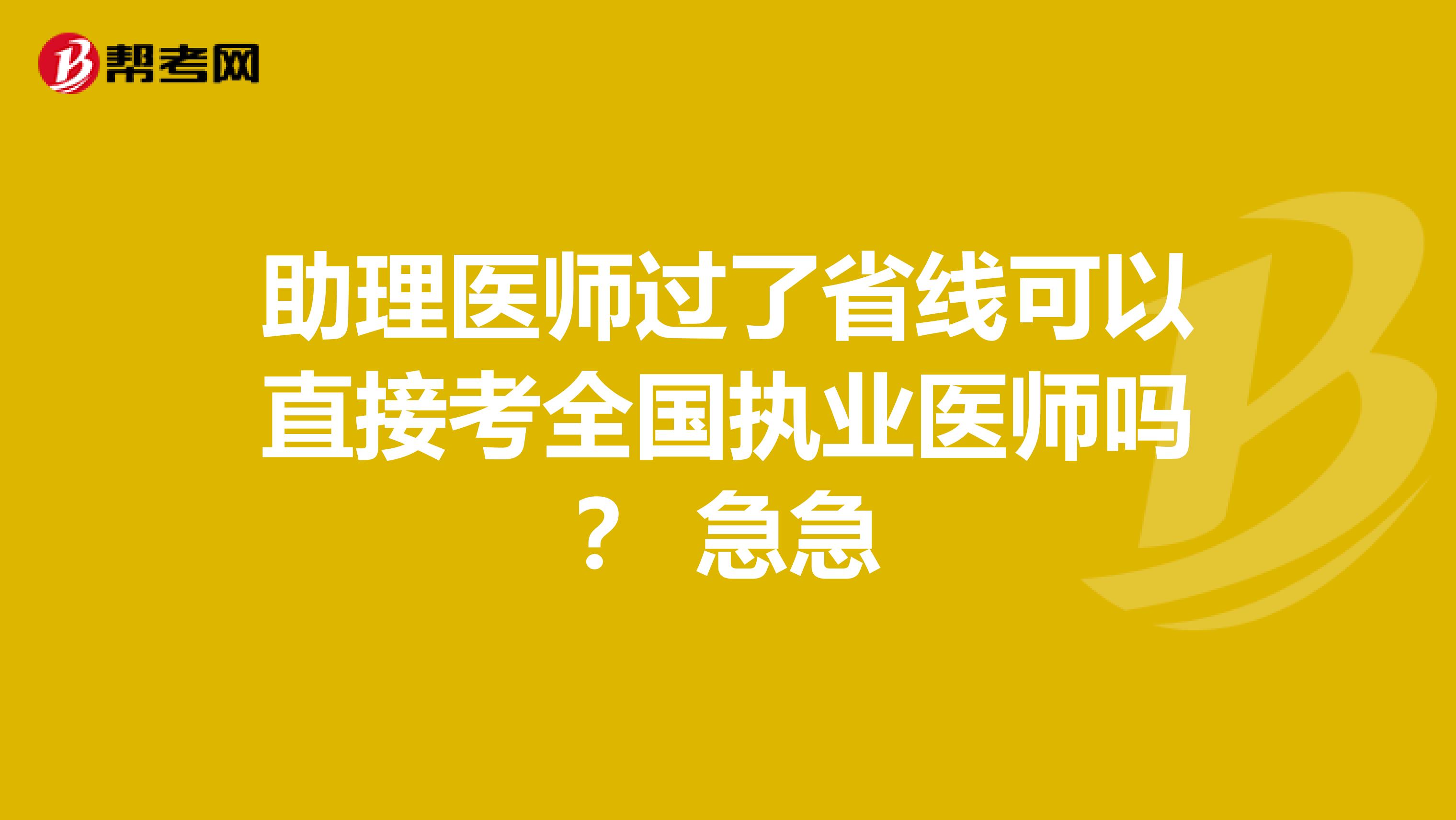 助理医师过了省线可以直接考全国执业医师吗? 急急