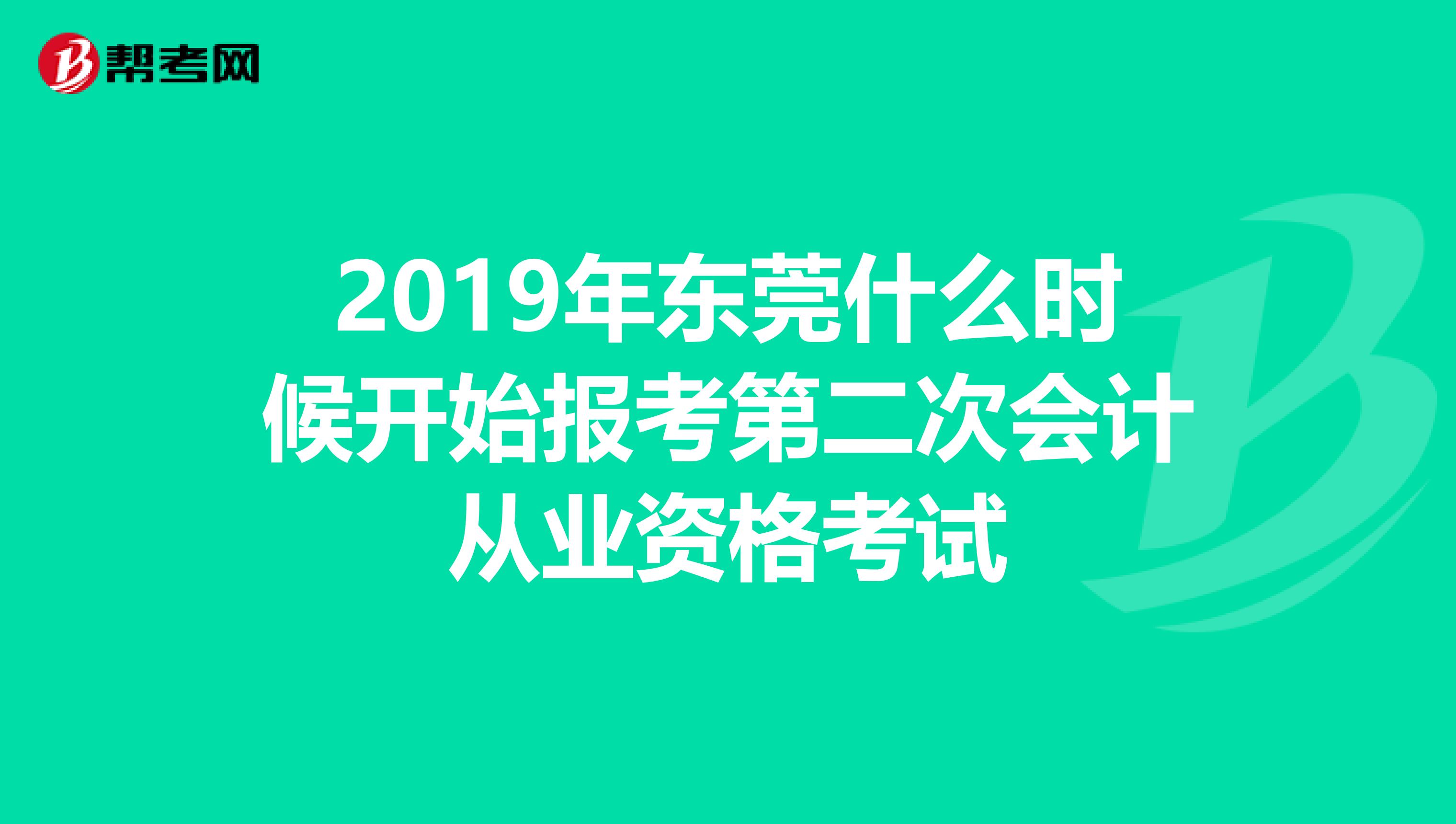 2019年東莞什么時候開始報考第二次會計從業(yè)資格考試