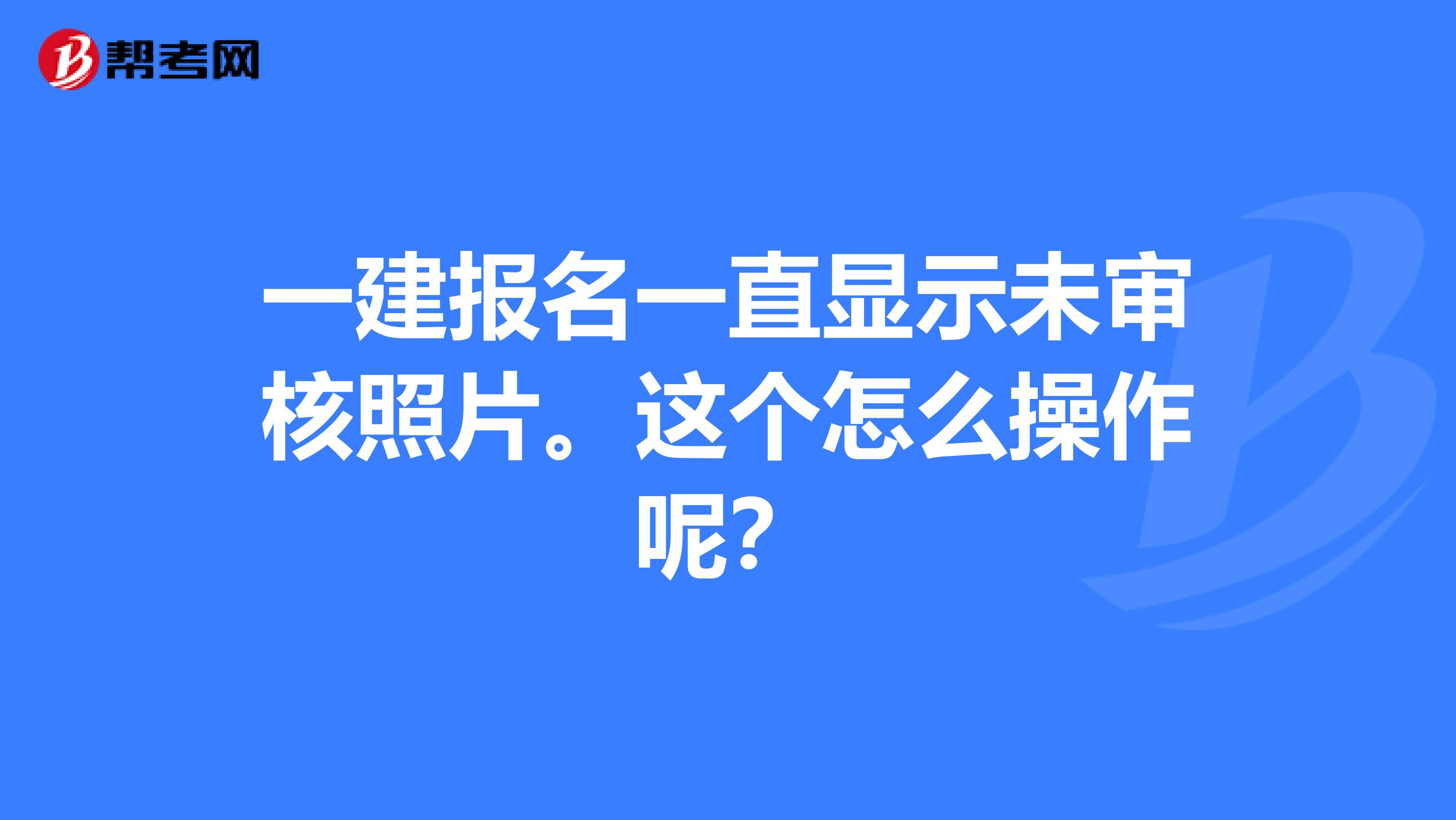 一建报名一直显示未审核照片。这个怎么操作呢?