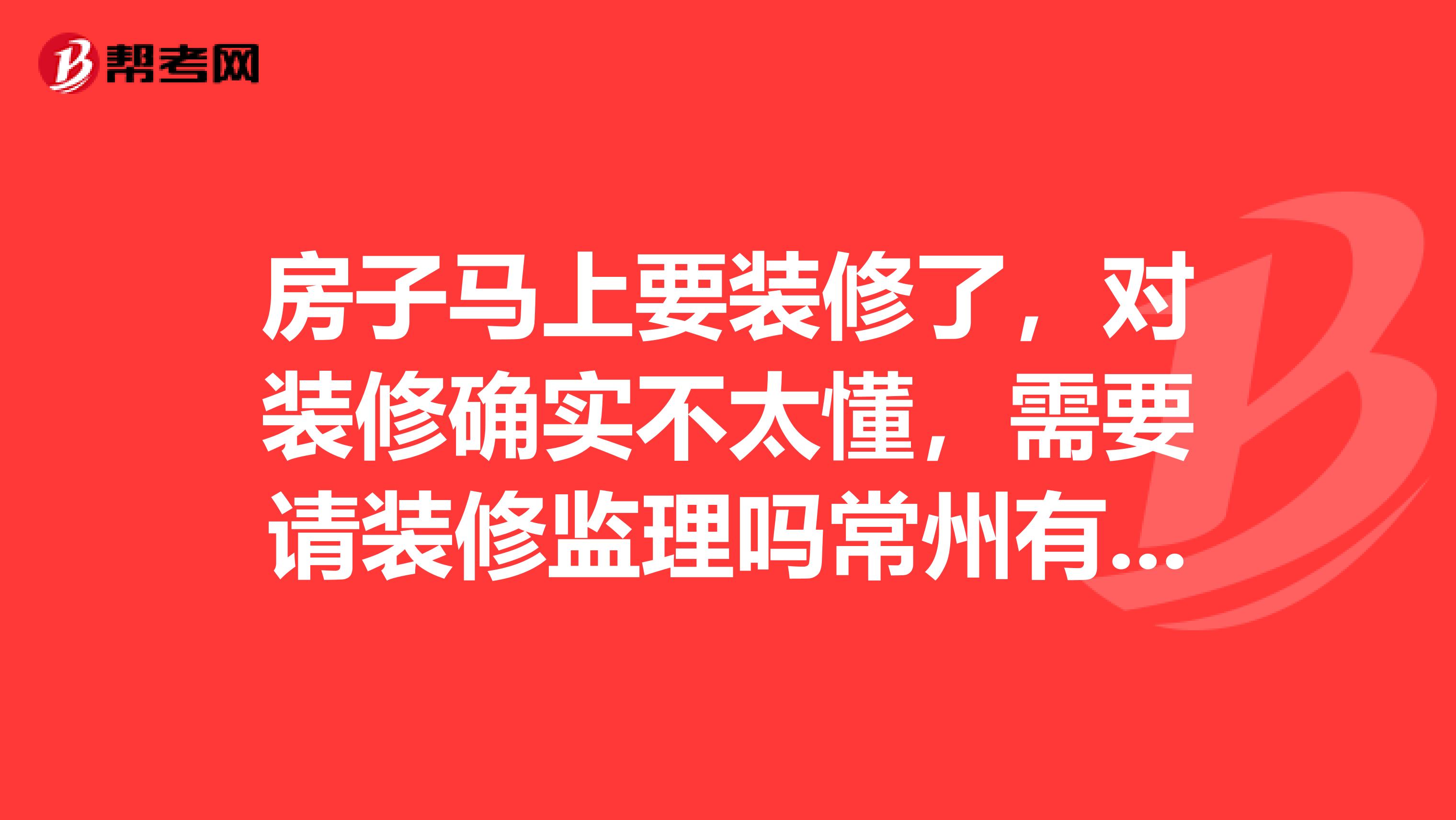 房子马上要装修了，对装修确实不太懂，需要请装修监理吗常州有好的装修监理公司吗