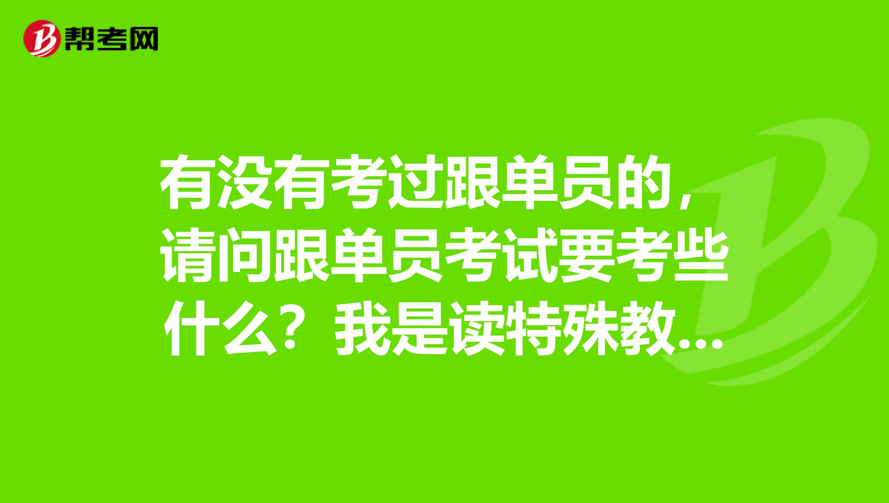 有没有考过跟单员的,请问跟单员考试要考些什么?我是读特殊教育专业的,不是很了解。