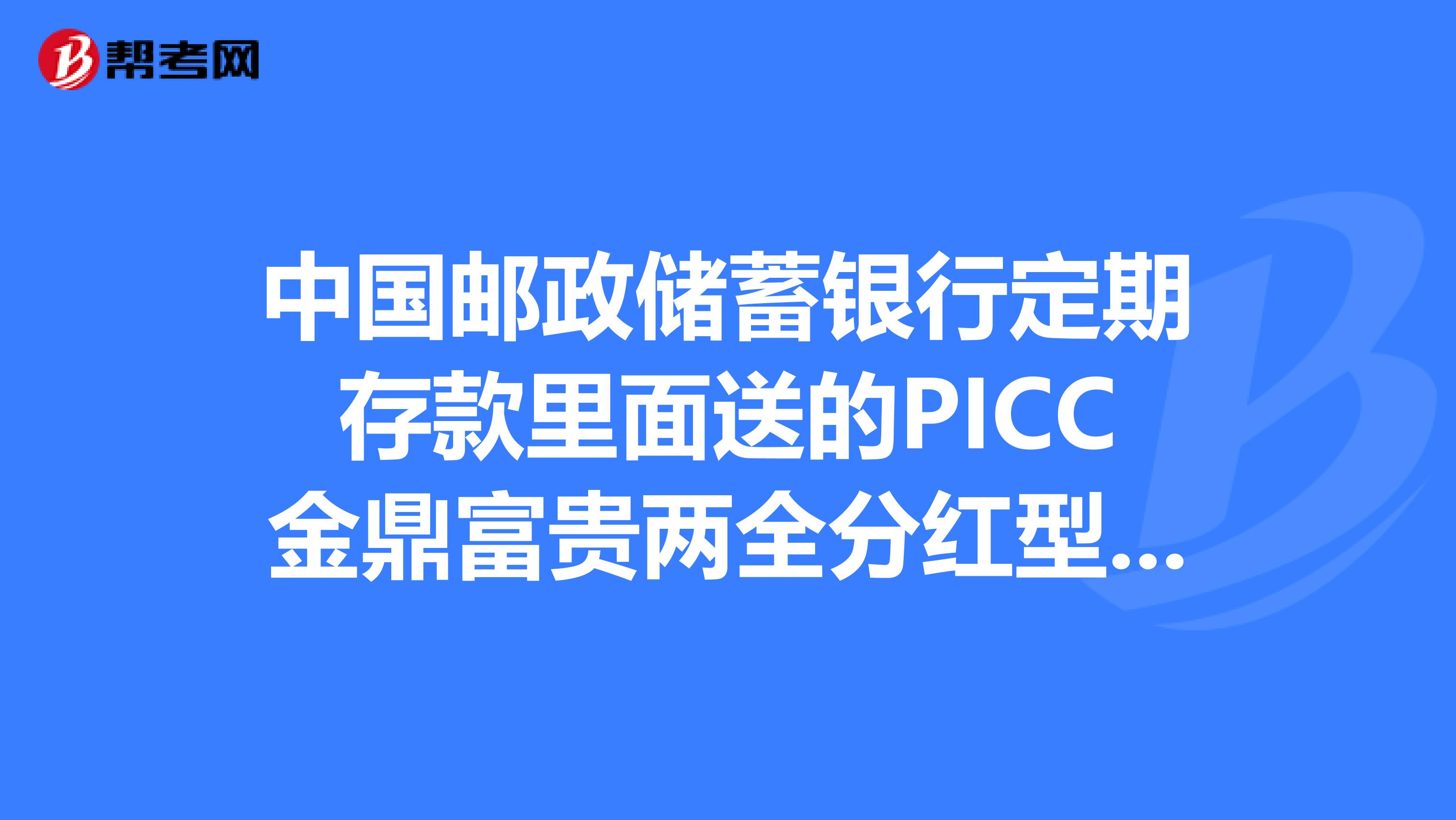 中国邮政储蓄银行定期存款里面送的PICC金鼎富贵两全分红型保险5年到期后本金可以拿回来吗利息是怎么