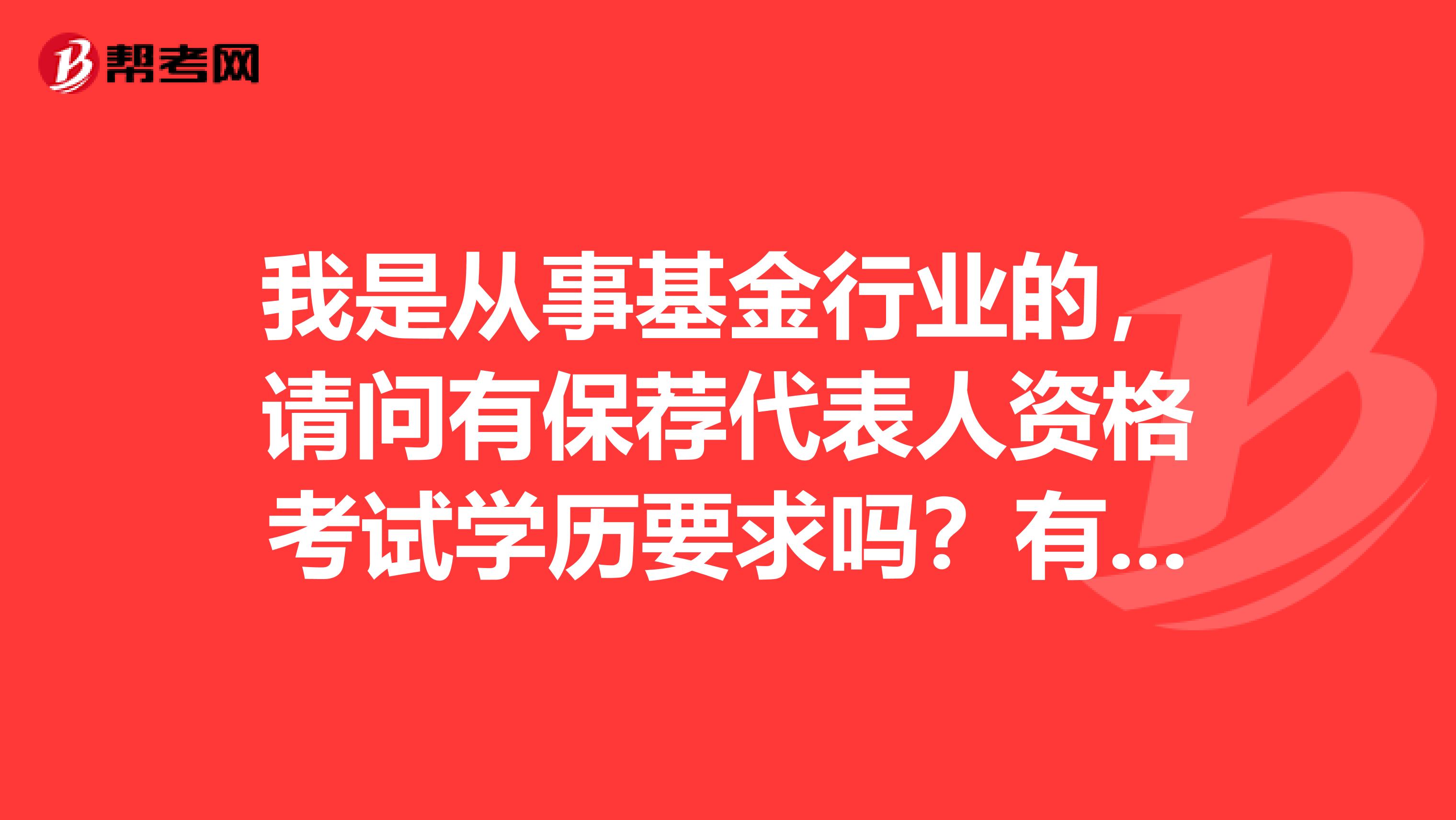 我是从事基金行业的,请问有保荐代表人资格考试学历要求吗?有哪些考试内容?