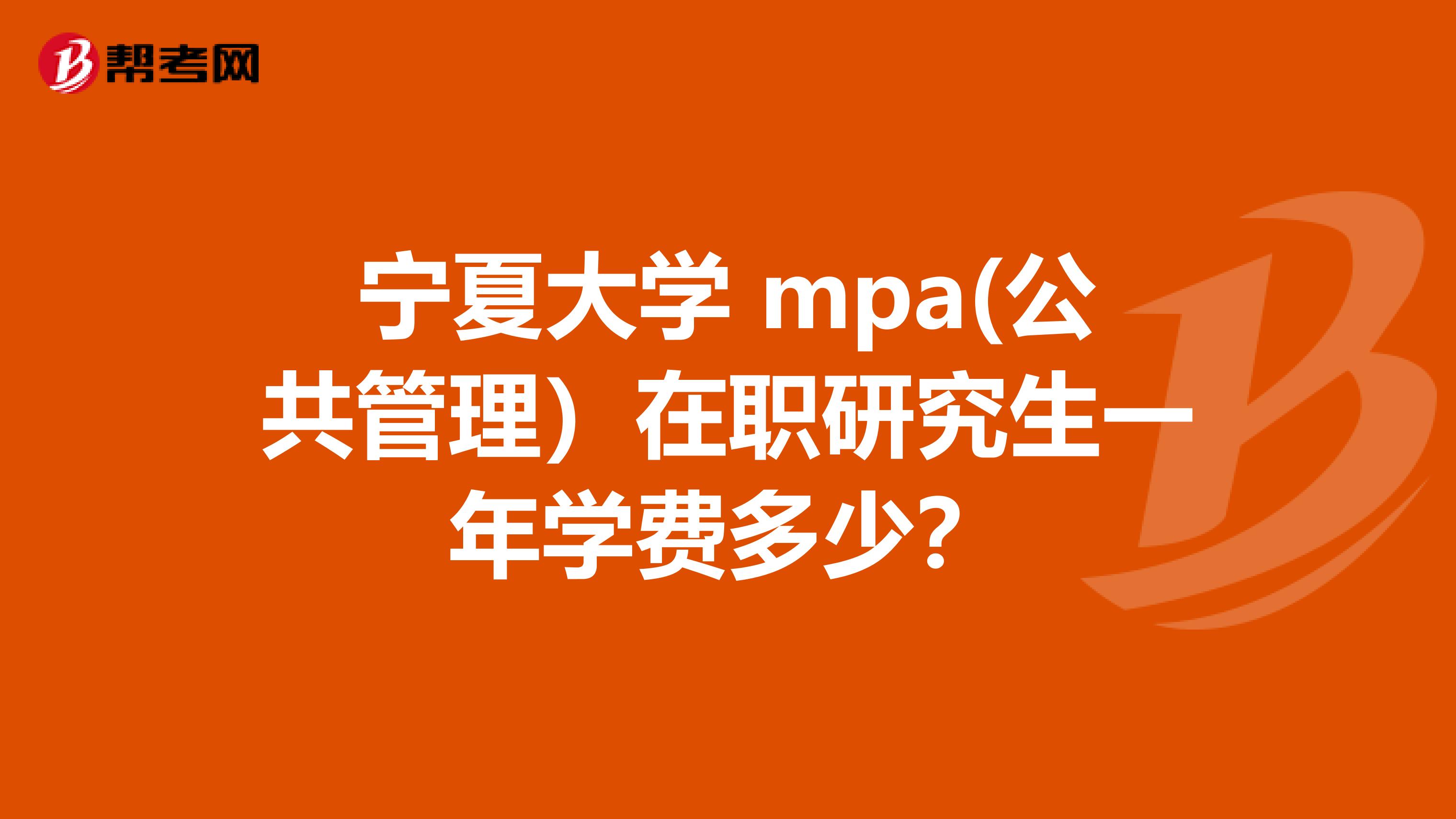 宁夏大学 mpa(公共管理）在职研究生一年学费多少？