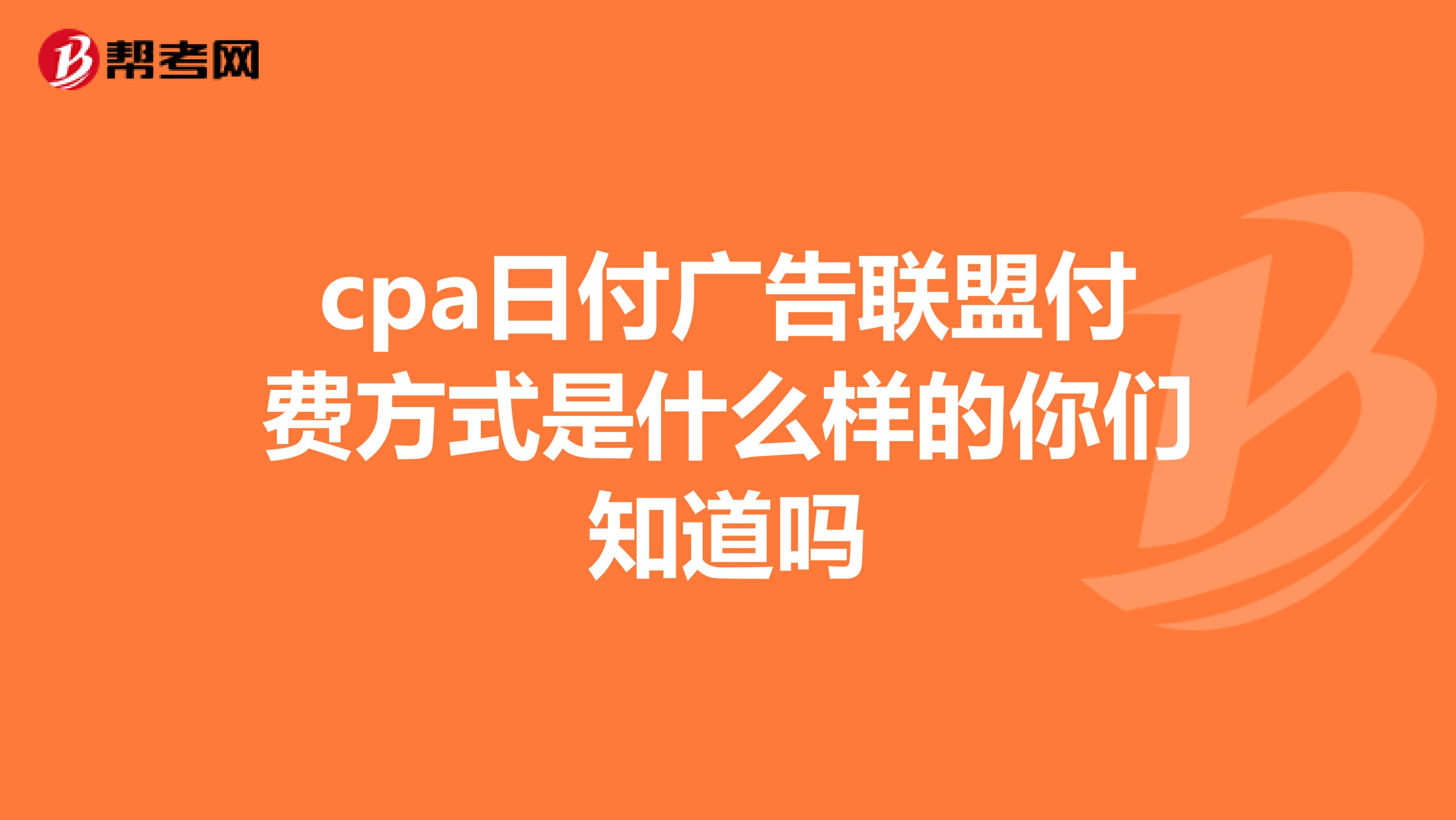 cpa日付广告联盟付费方式是什么样的你们知道吗