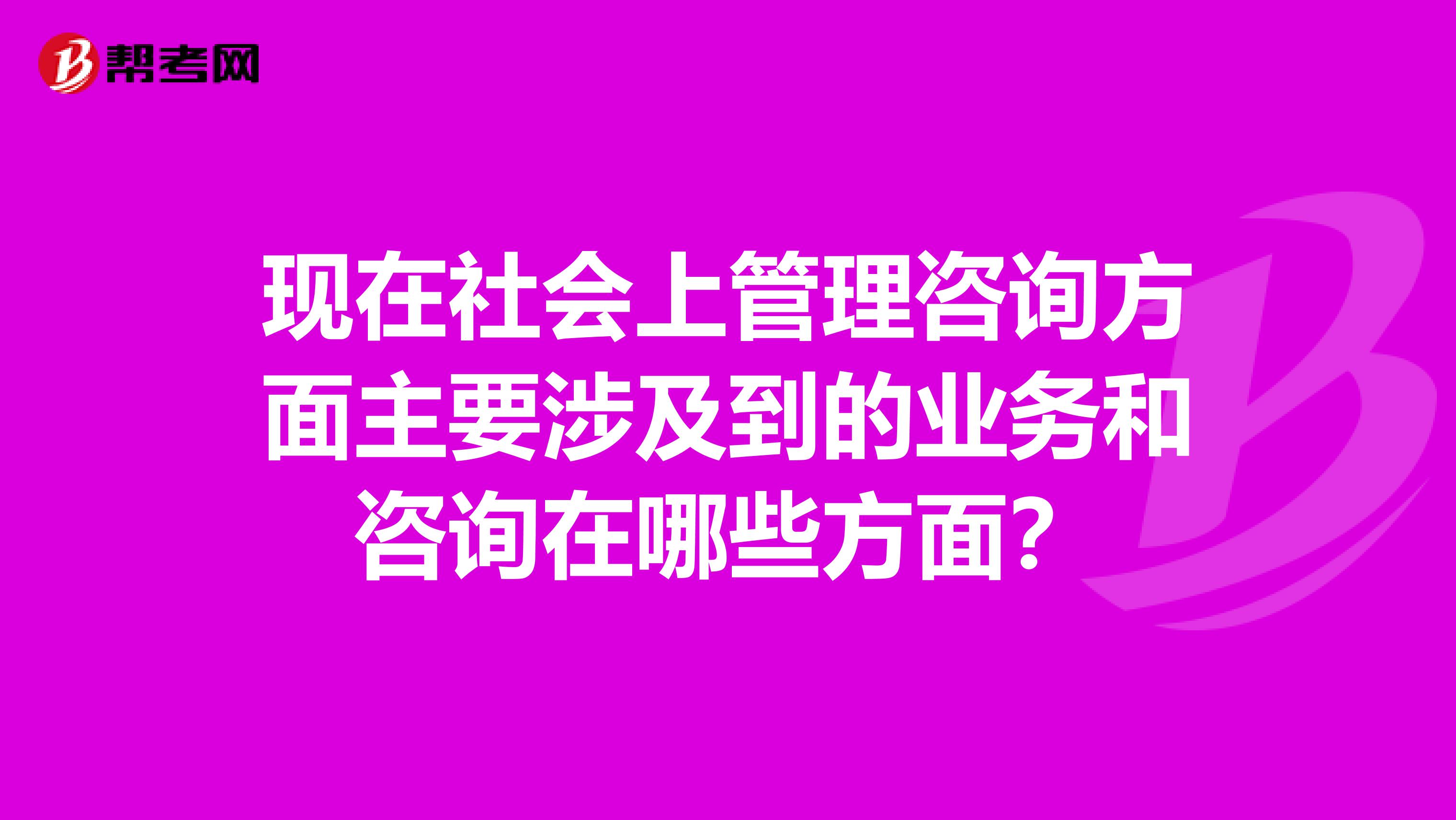 现在社会上管理咨询方面主要涉及到的业务和咨询在哪些方面?