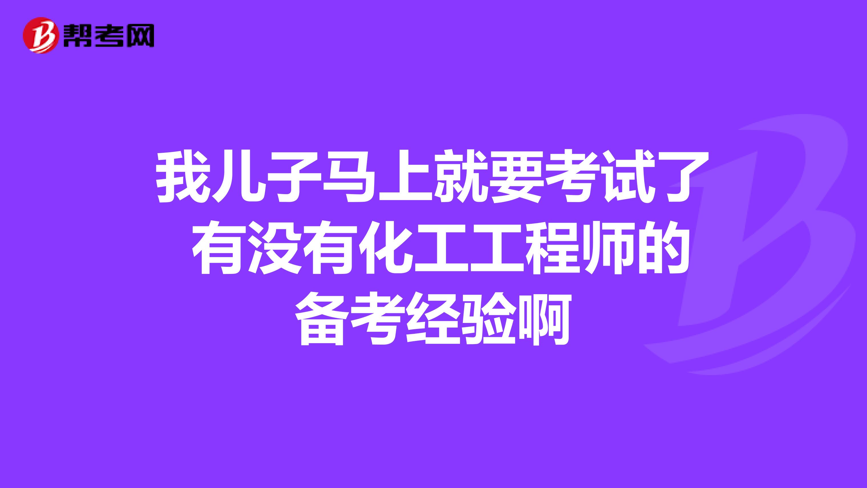 我儿子马上就要考试了 有没有化工工程师的备考经验啊