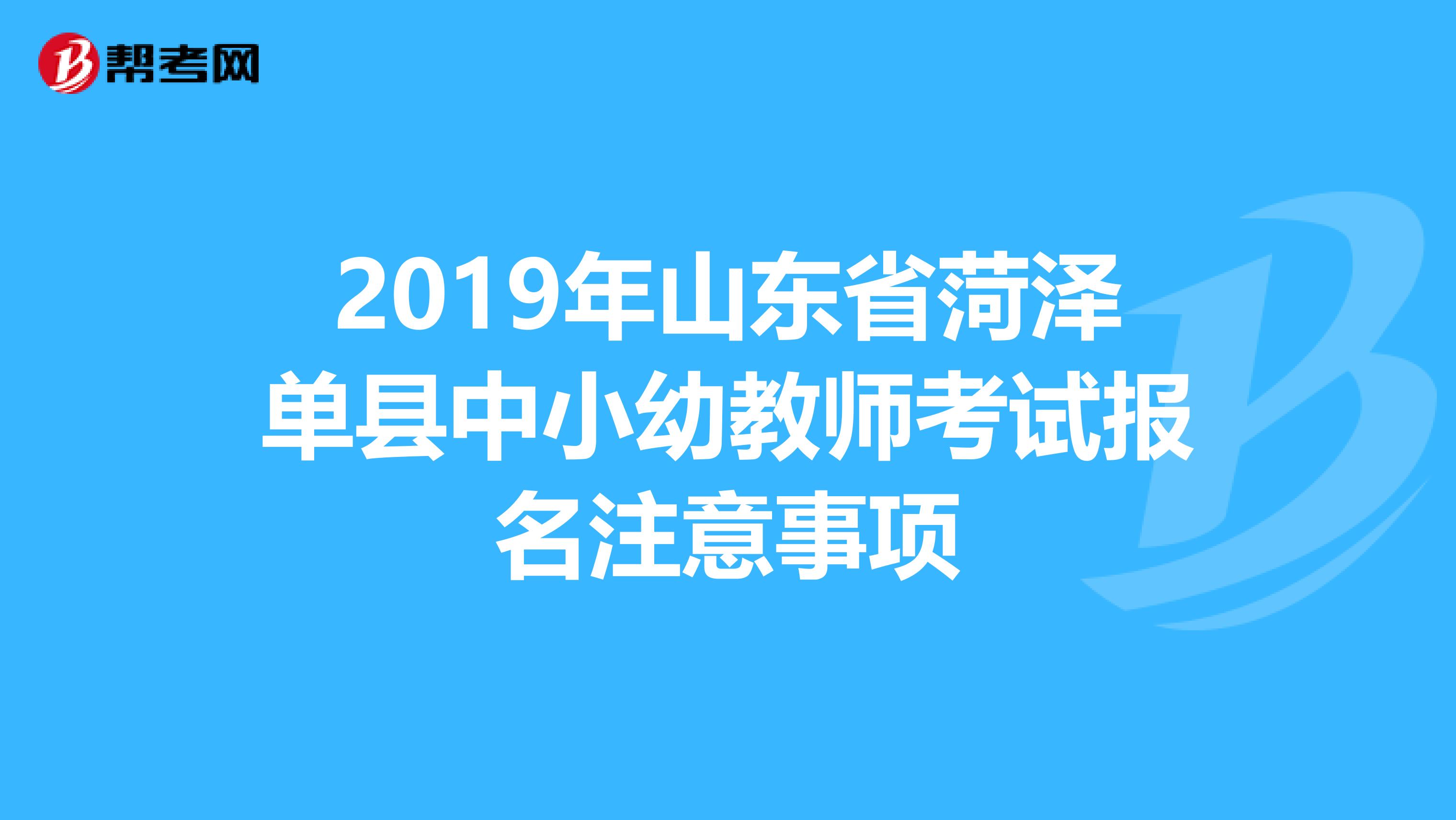 2019年山东省菏泽单县中小幼教师考试报名注意事项