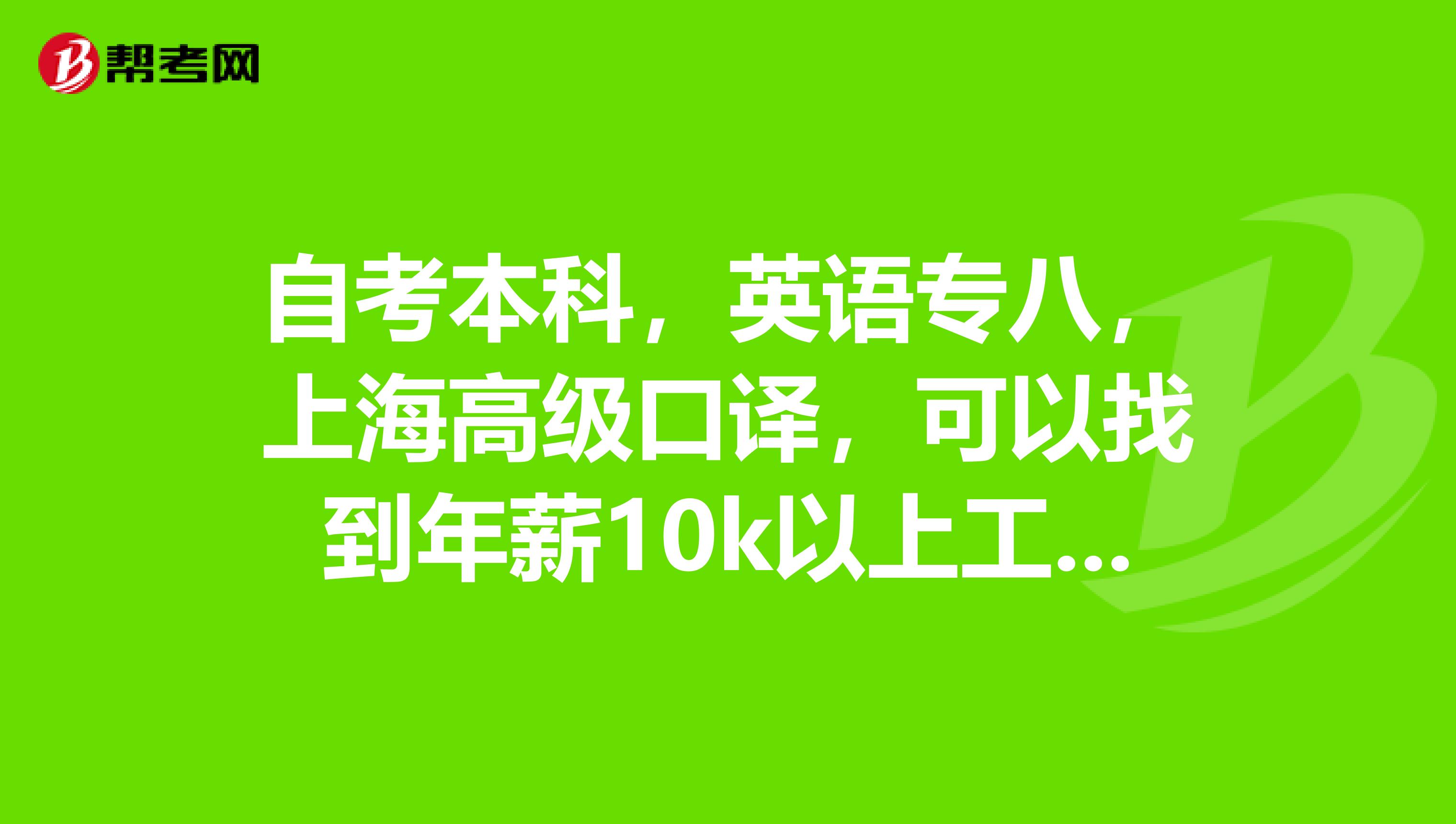 自考本科,英语专八,上海高级口译,可以找到年薪10k以上工作么?