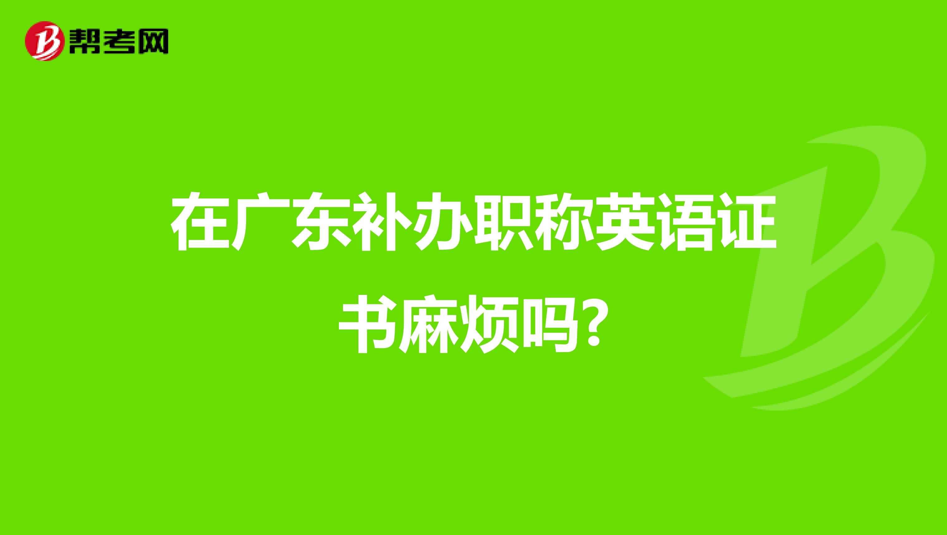 在广东补办职称英语证书麻烦吗?