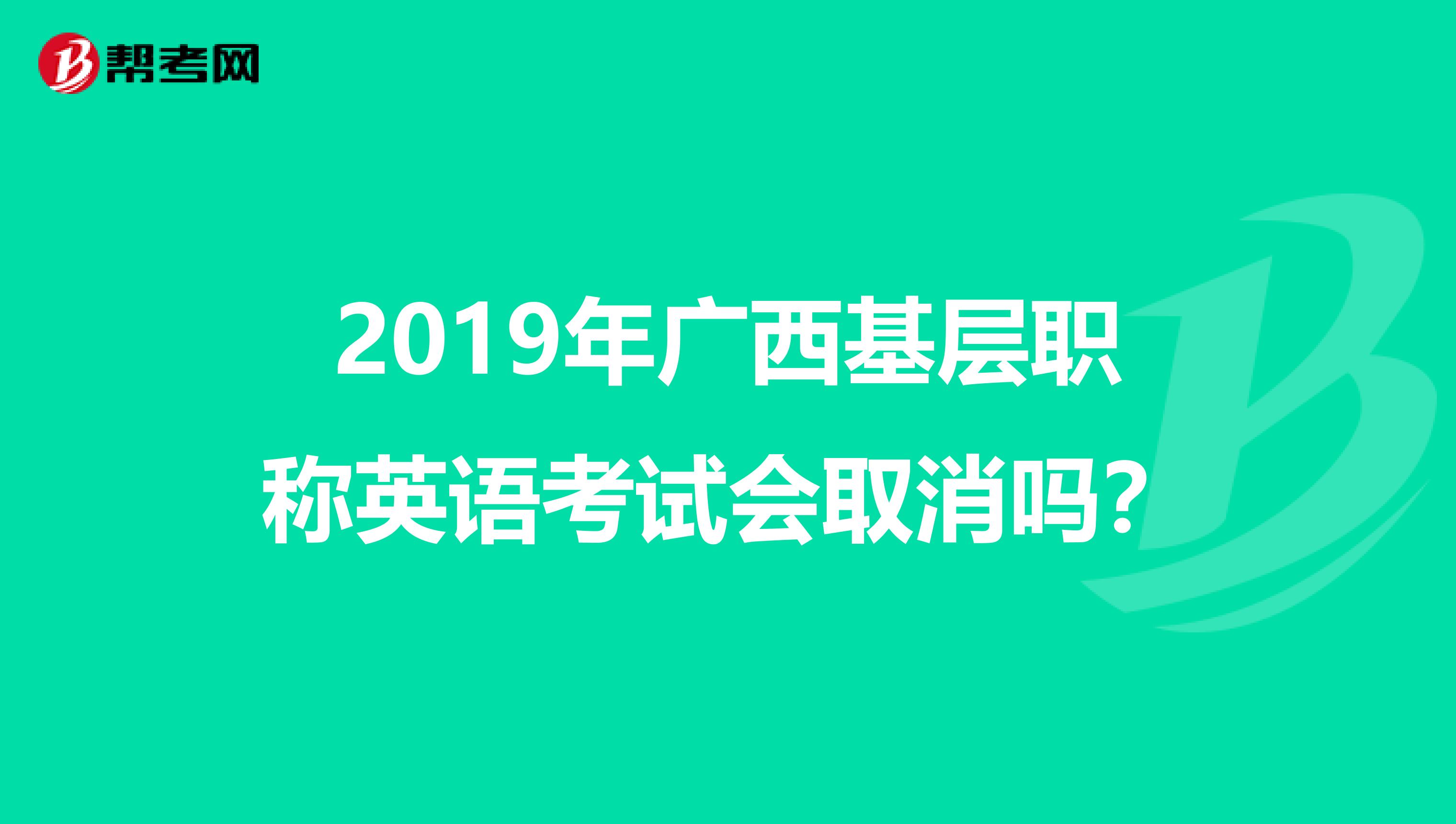 2019年广西基层职称英语考试会取消吗？