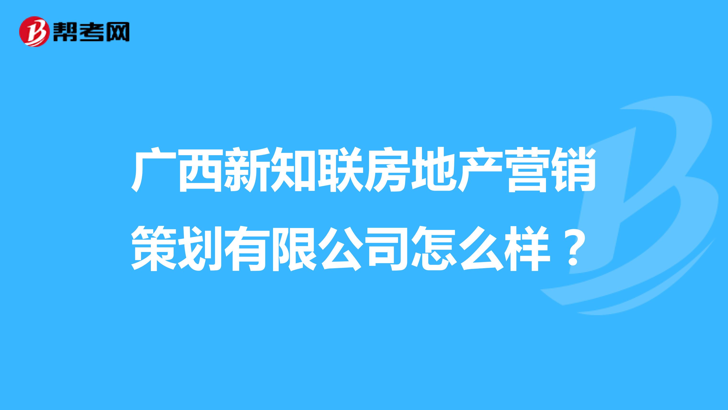 广西新知联房地产营销策划有限公司怎么样？