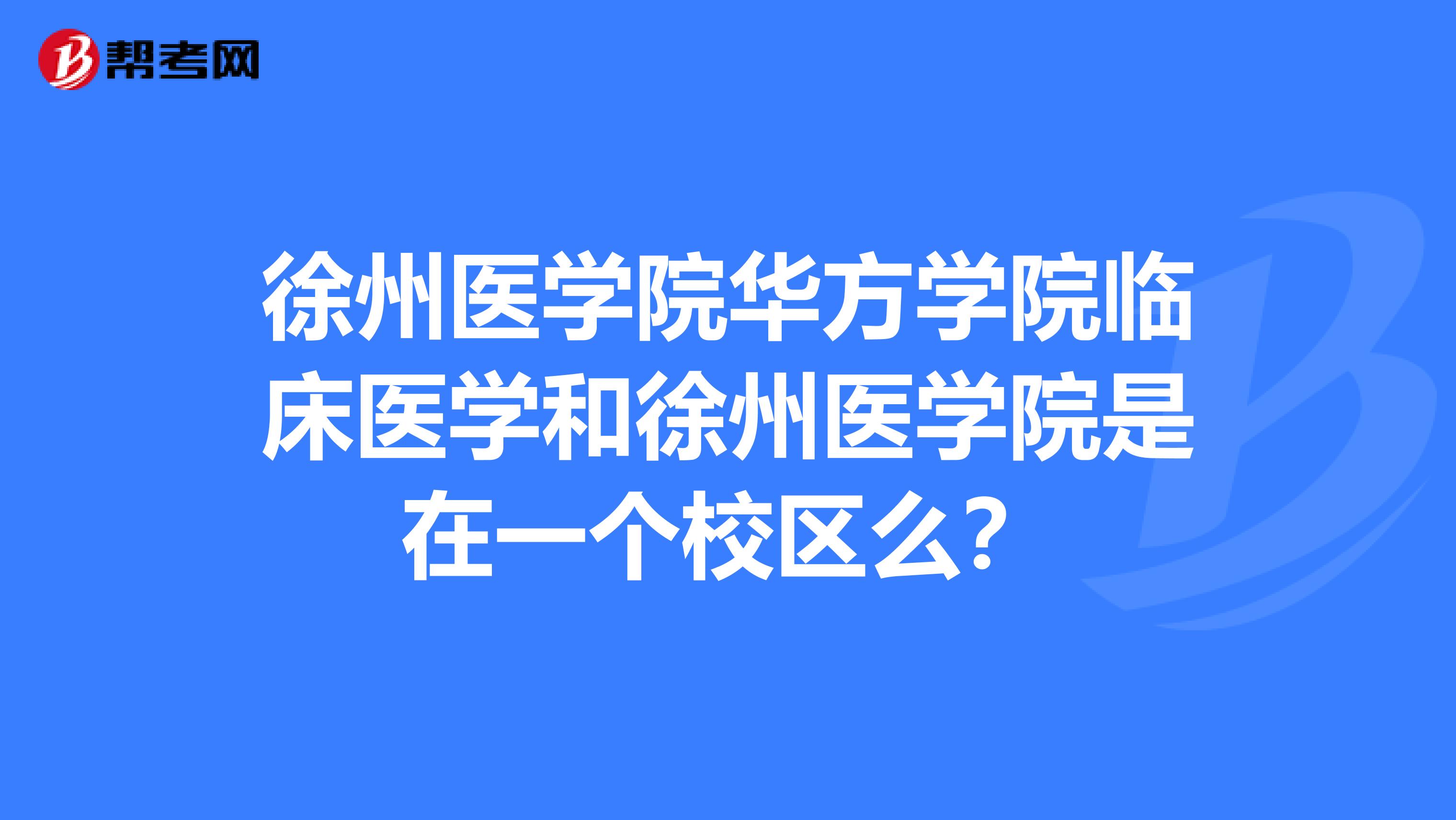 徐州医学院华方学院临床医学和徐州医学院是在一个校区么？