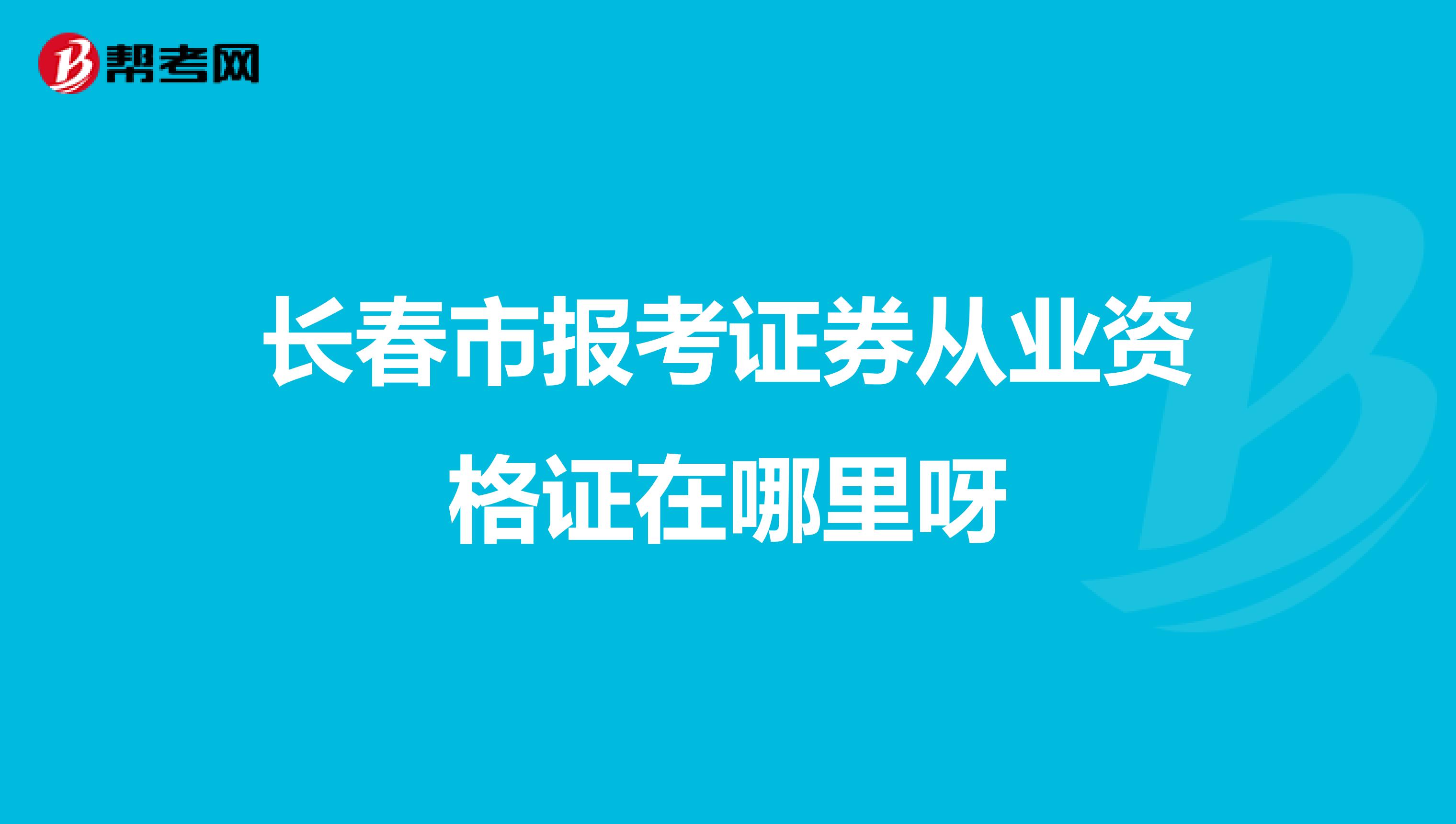 长春市报考证券从业资格证在哪里呀