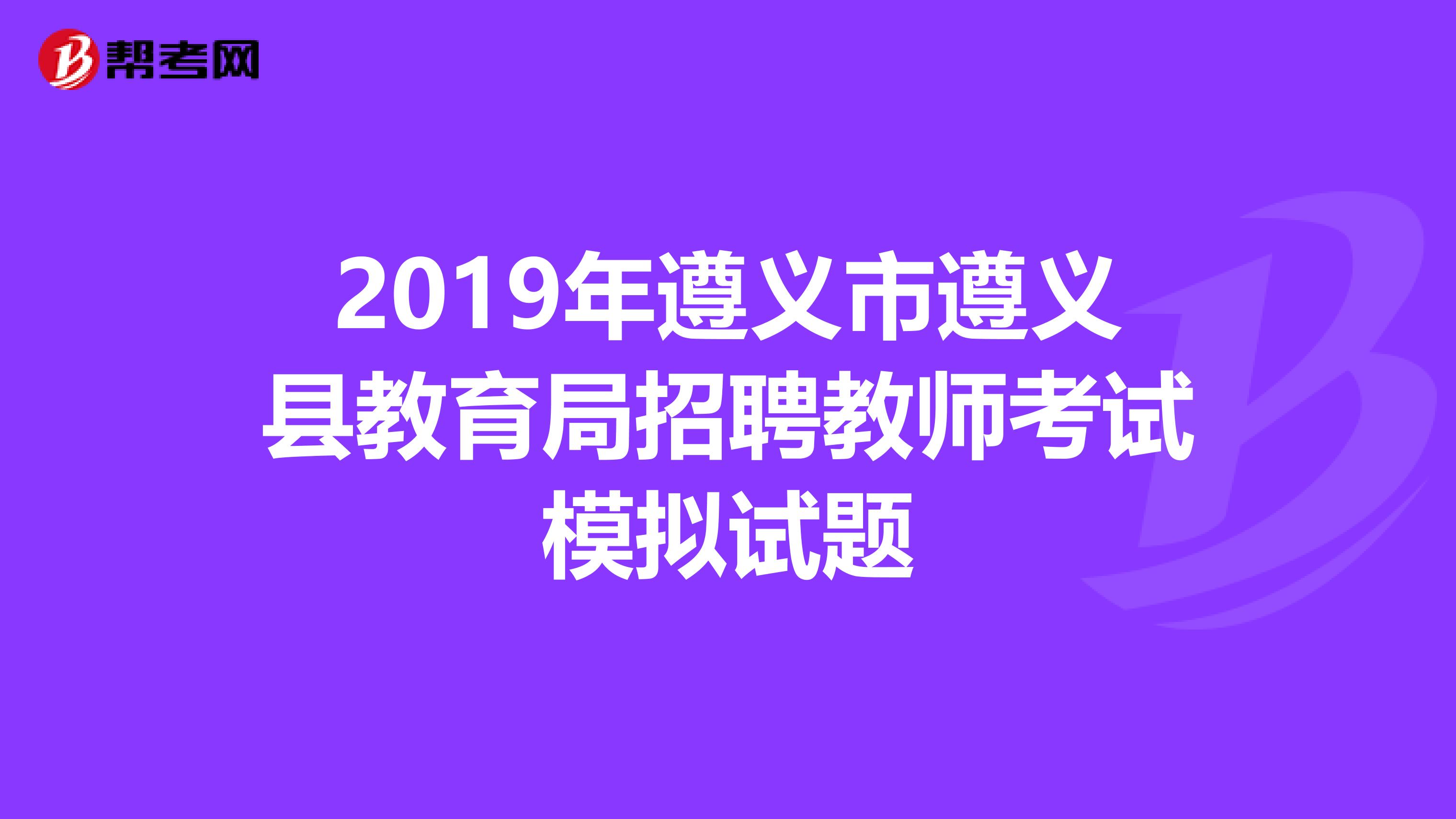 2019年遵义市遵义县教育局招聘教师考试模拟试题
