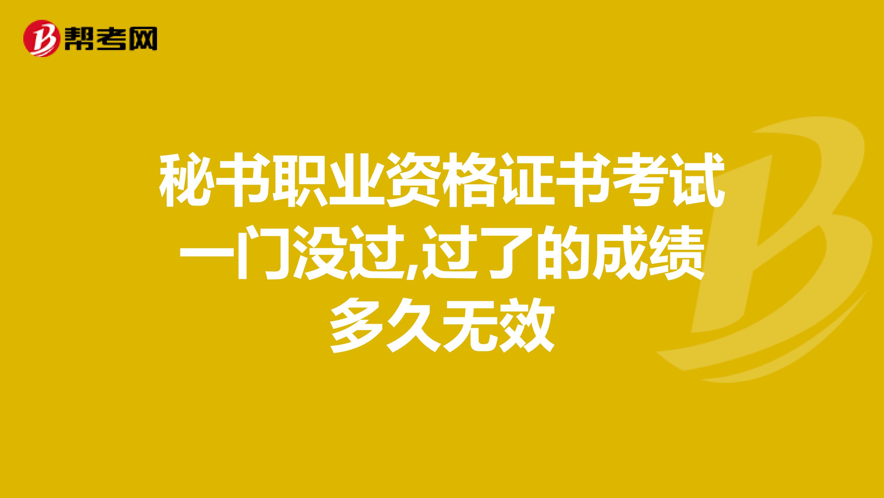 秘書職業(yè)資格證書考試一門沒過,過了的成績多久無效