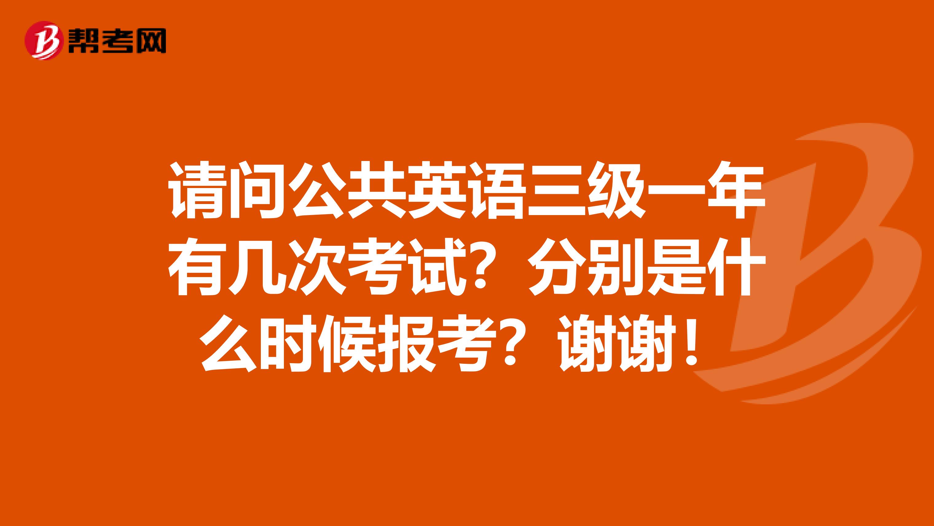 请问公共英语三级一年有几次考试？分别是什么时候报考？谢谢！