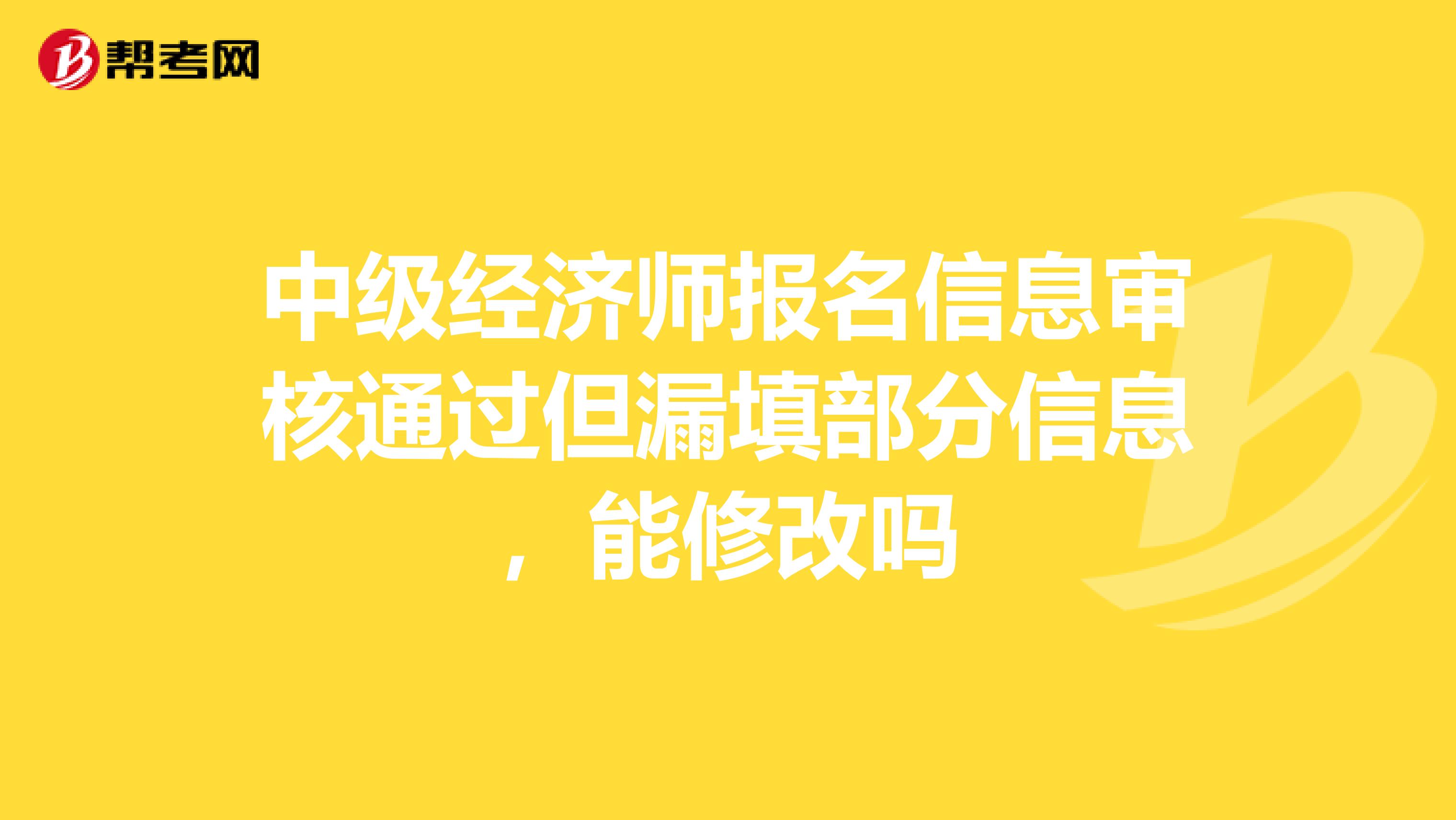 中級(jí)經(jīng)濟(jì)師報(bào)名信息審核通過(guò)但漏填部分信息，能修改嗎