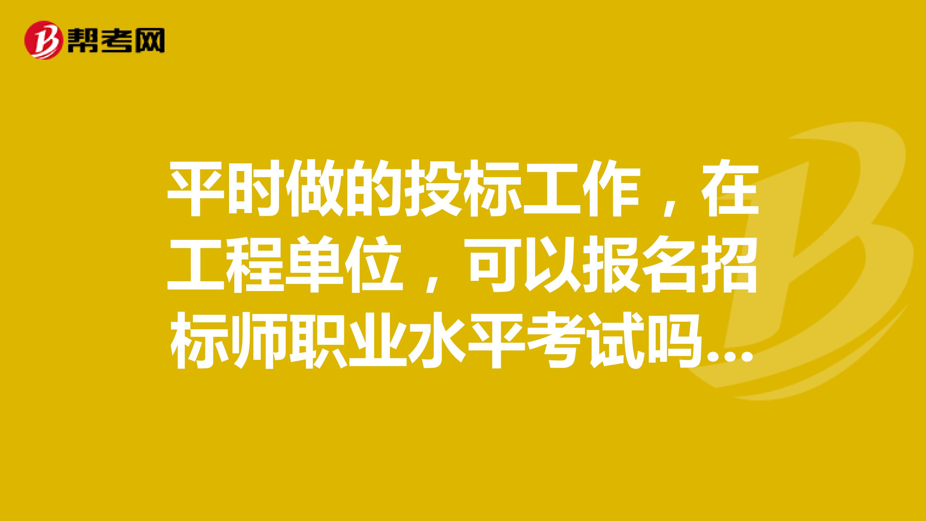 平时做的投标工作，在工程单位，可以报名招标师职业水平考试吗？？